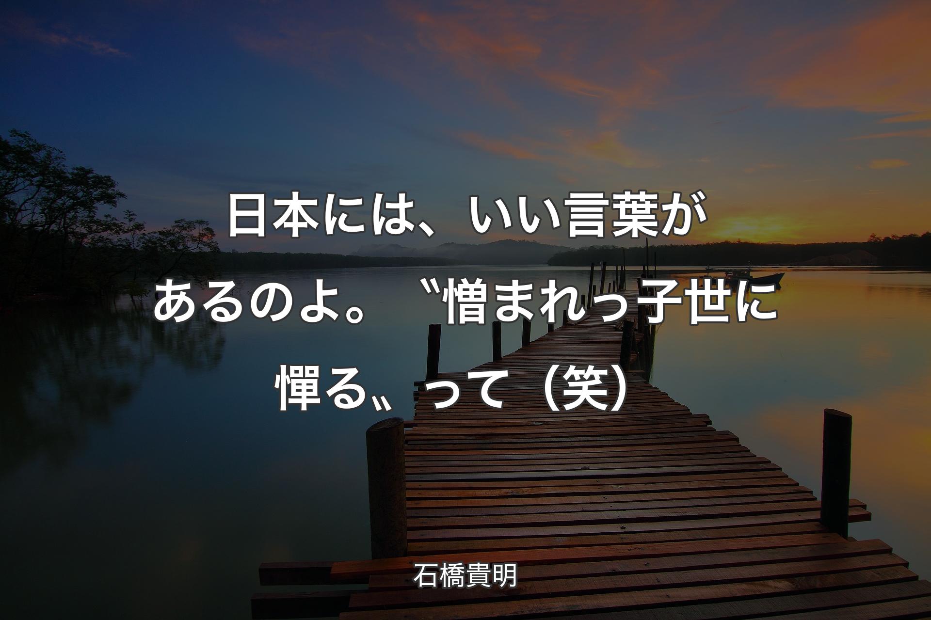 日本には、いい言葉があるのよ。〝憎まれっ子世に憚る〟って（笑） - 石橋貴明