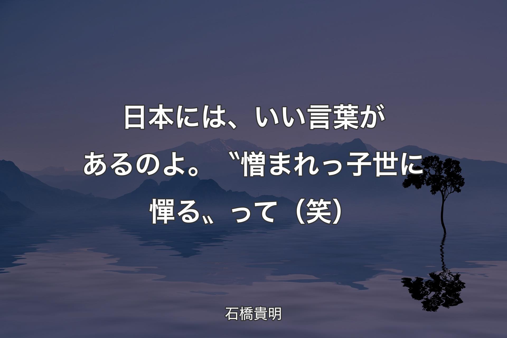 【背景4】日本には、いい言葉があるのよ。〝憎まれっ子世に憚る〟って（笑） - 石橋貴明