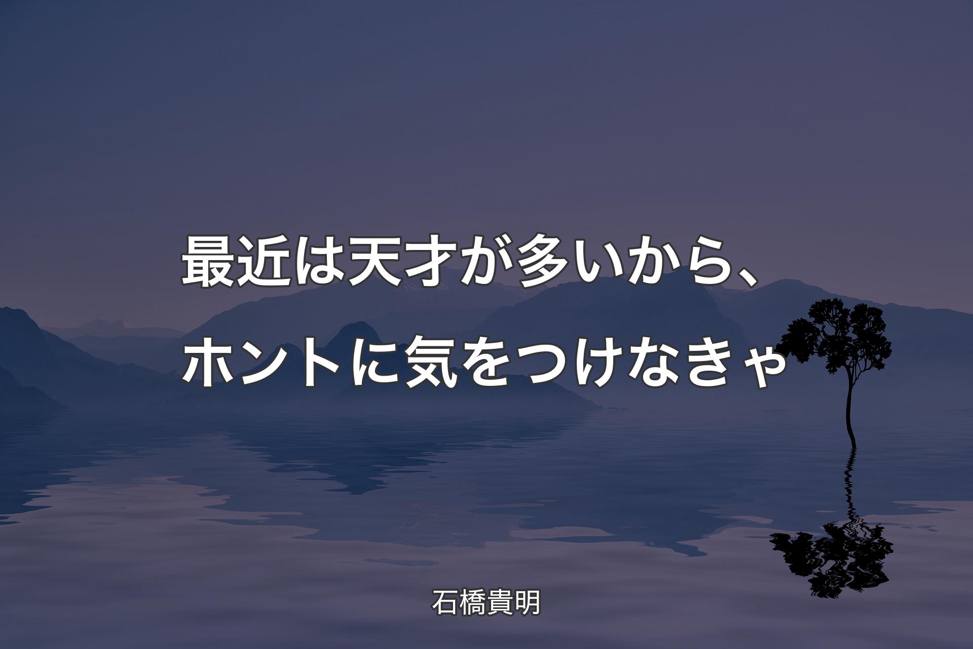 最近は天才が多いから、ホントに気をつけなきゃ - 石橋貴明