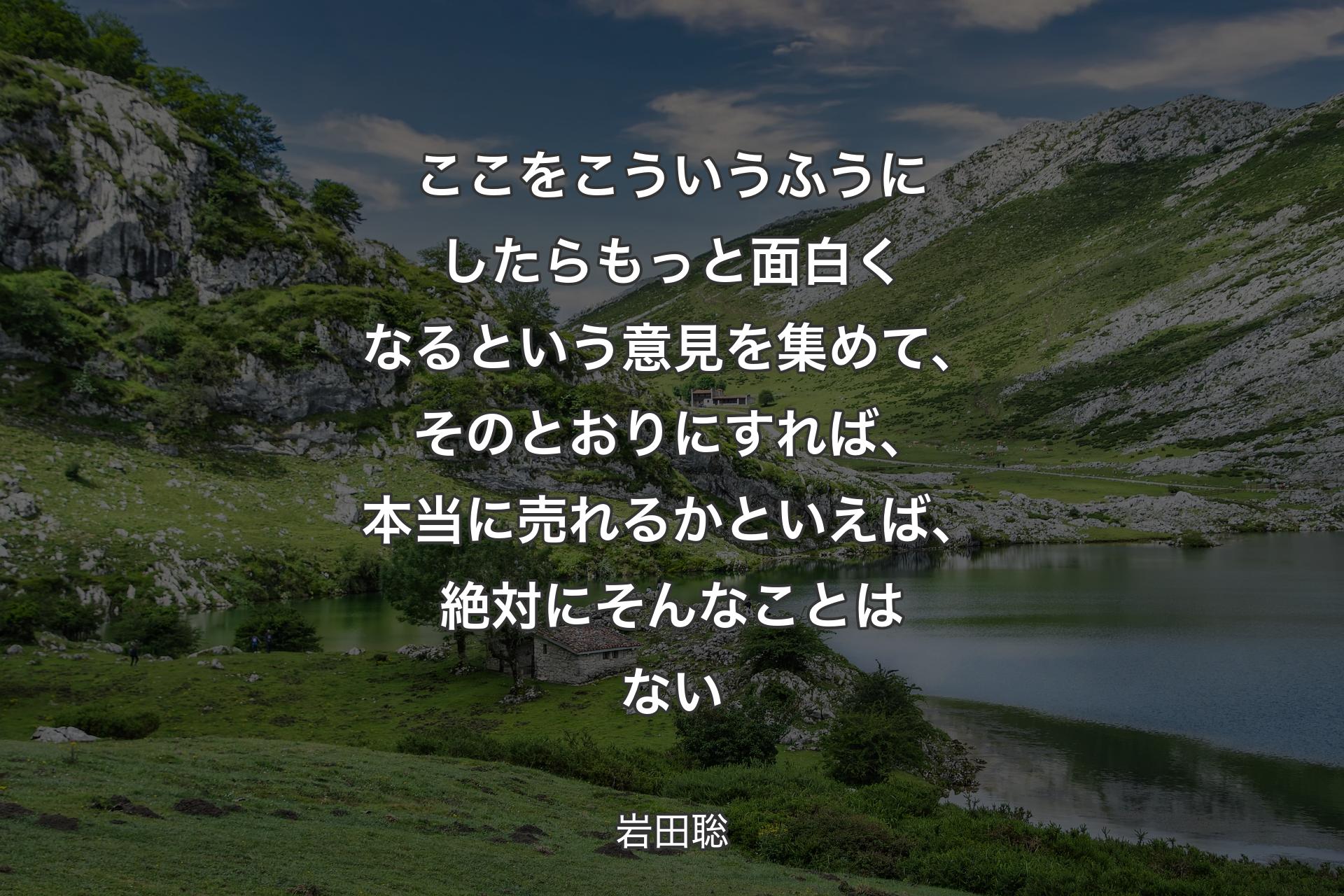 ここをこういうふうにしたらもっと面白くなるという意見を集めて、そのとおりにすれば、本当に売れるかといえば、絶対にそんなことはない - 岩田聡