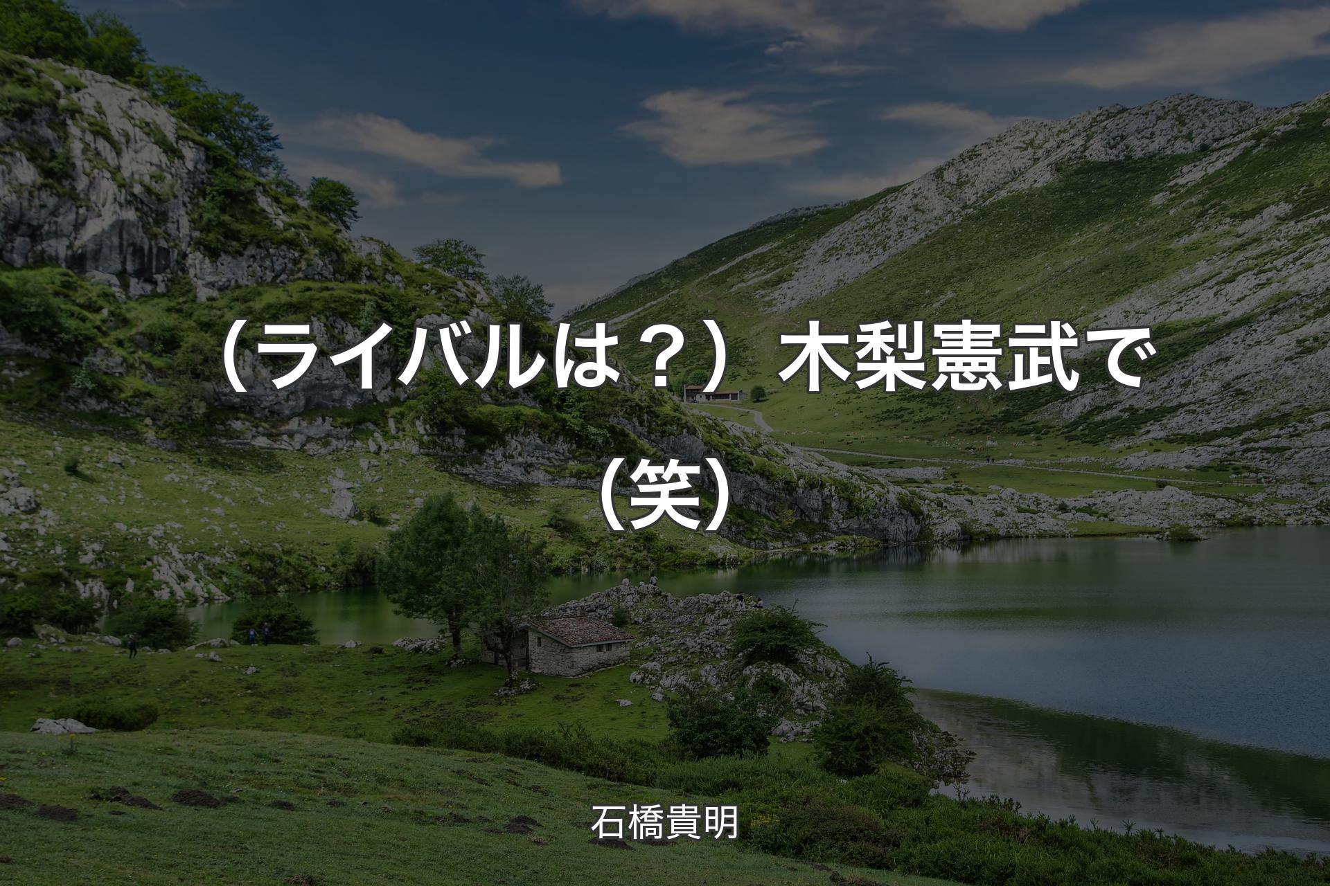 【背景1】（ライバルは？）木梨憲武で（笑） - 石橋貴明