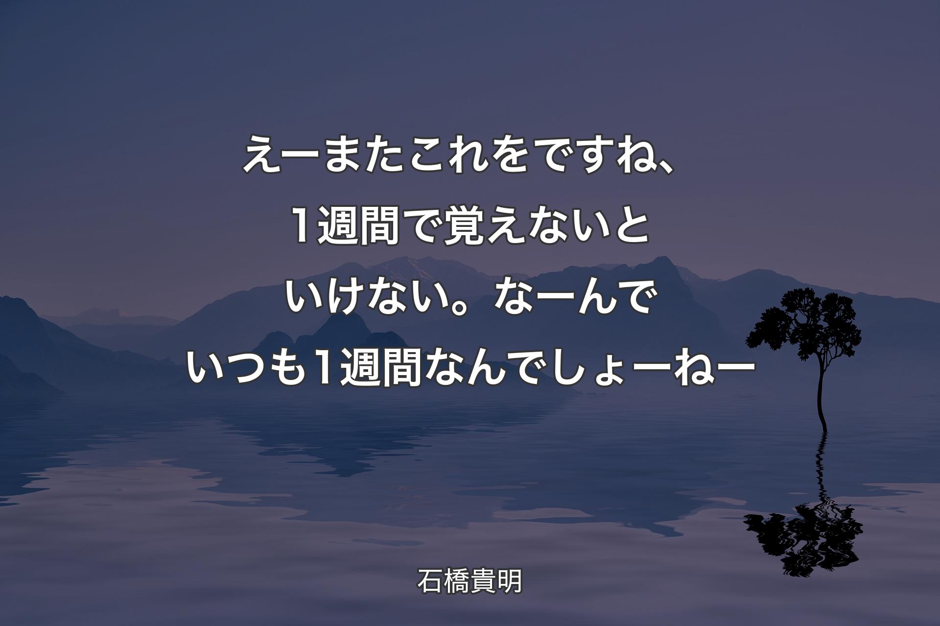 【背景4】えーまたこれをですね、1週間で覚えないといけない。なーんでいつも1週間なんでしょーねー - 石橋貴明