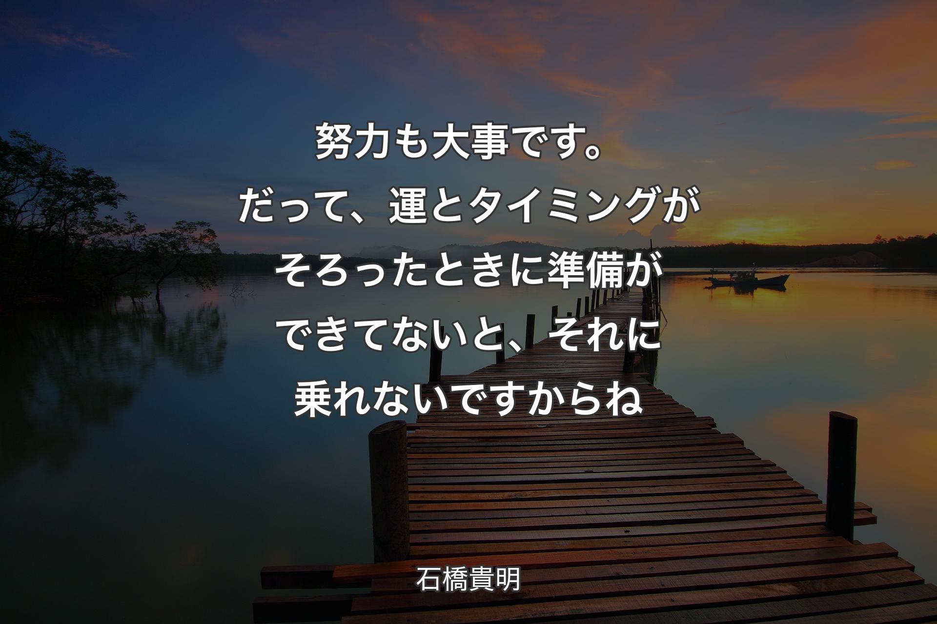 【背景3】努力も大事です。だって、運とタイミングがそろったときに準備ができてないと、それに乗れないですからね - 石橋貴明