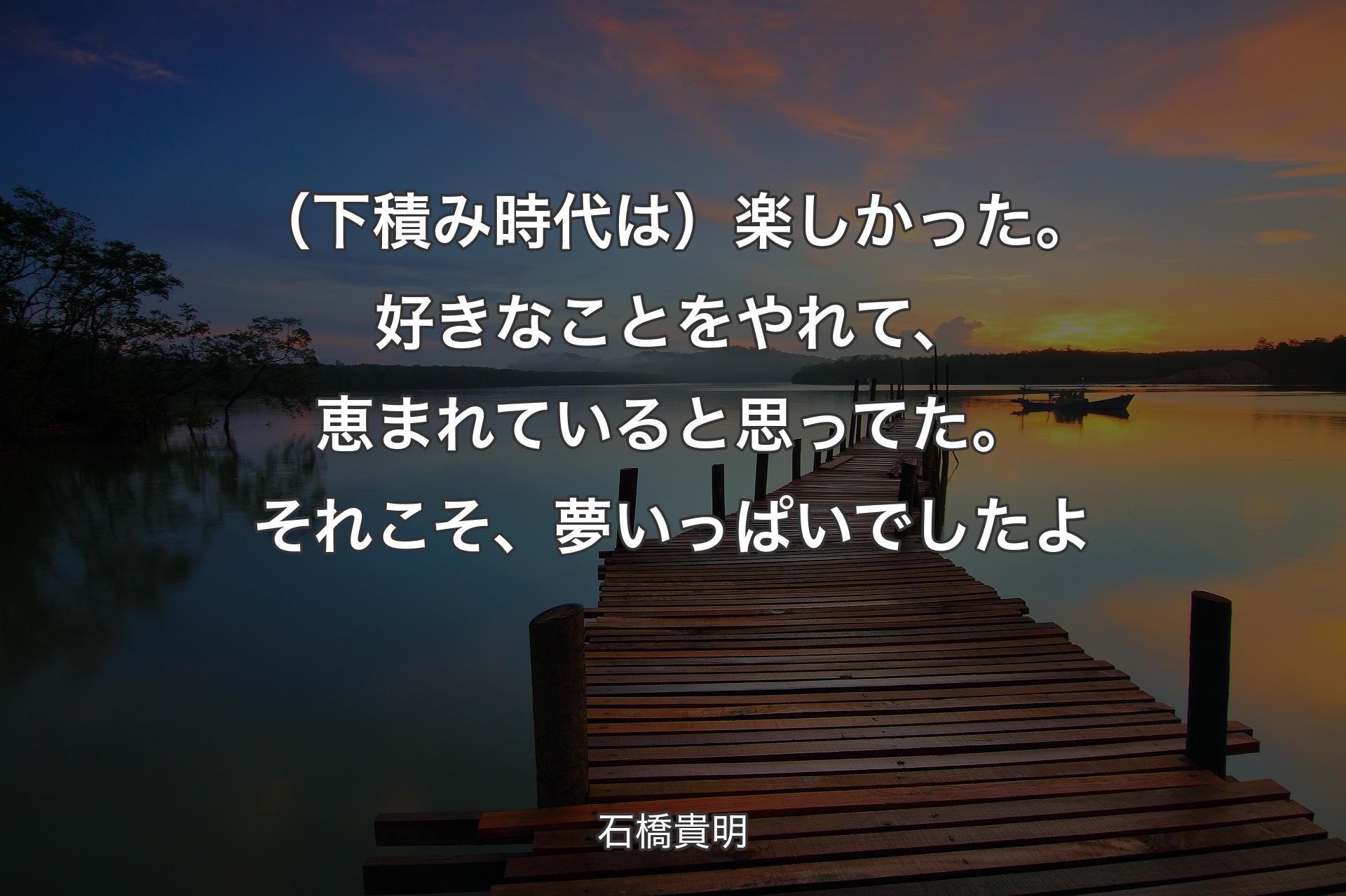 【背景3】（下積み時代は）楽しかった。好きなことをやれて、恵まれていると思ってた。それこそ、夢いっぱいでしたよ - 石橋貴明