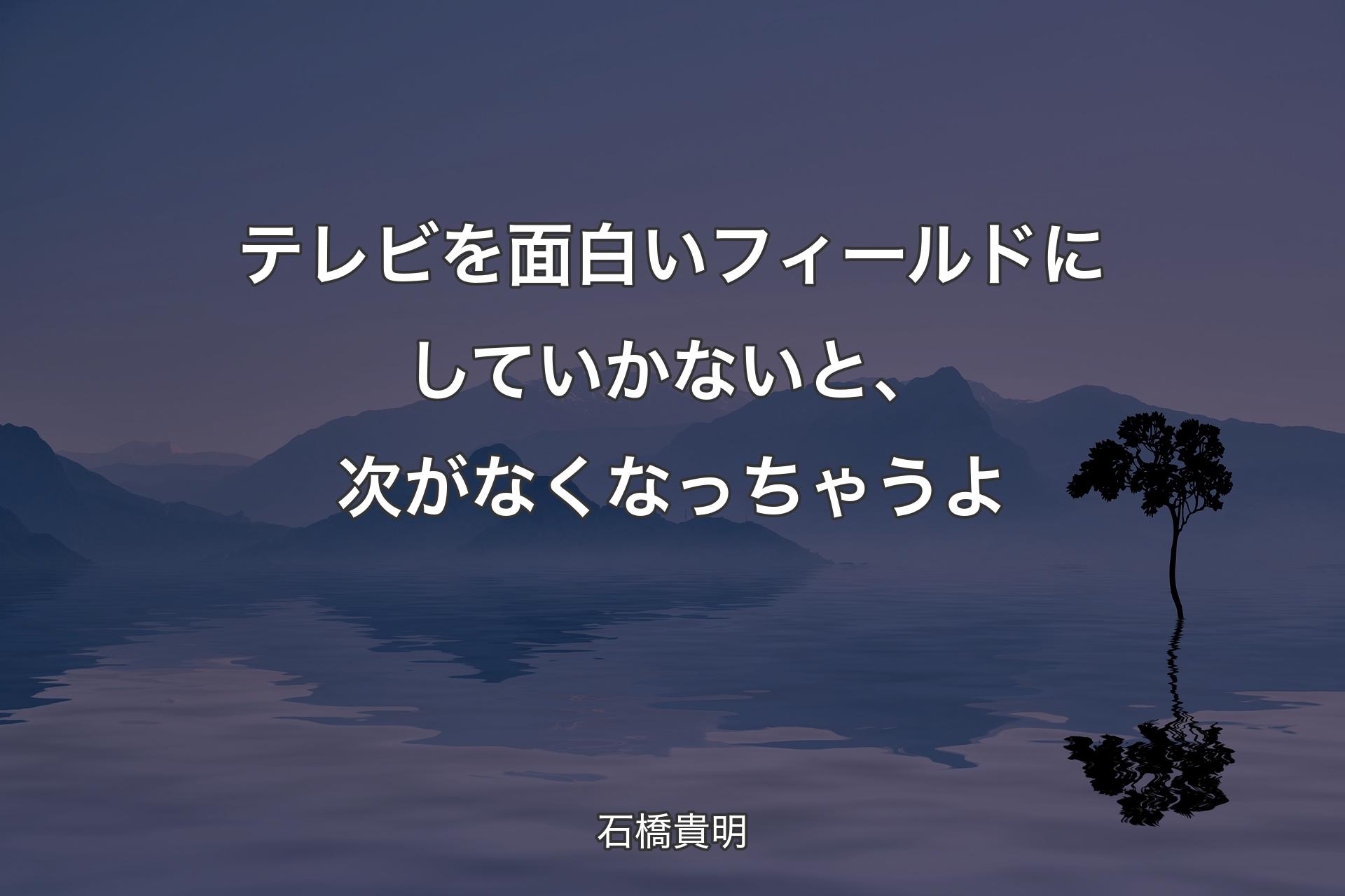 【背景4】テレビを面白いフィールドにしていかないと、次がなくなっちゃうよ - 石橋貴明