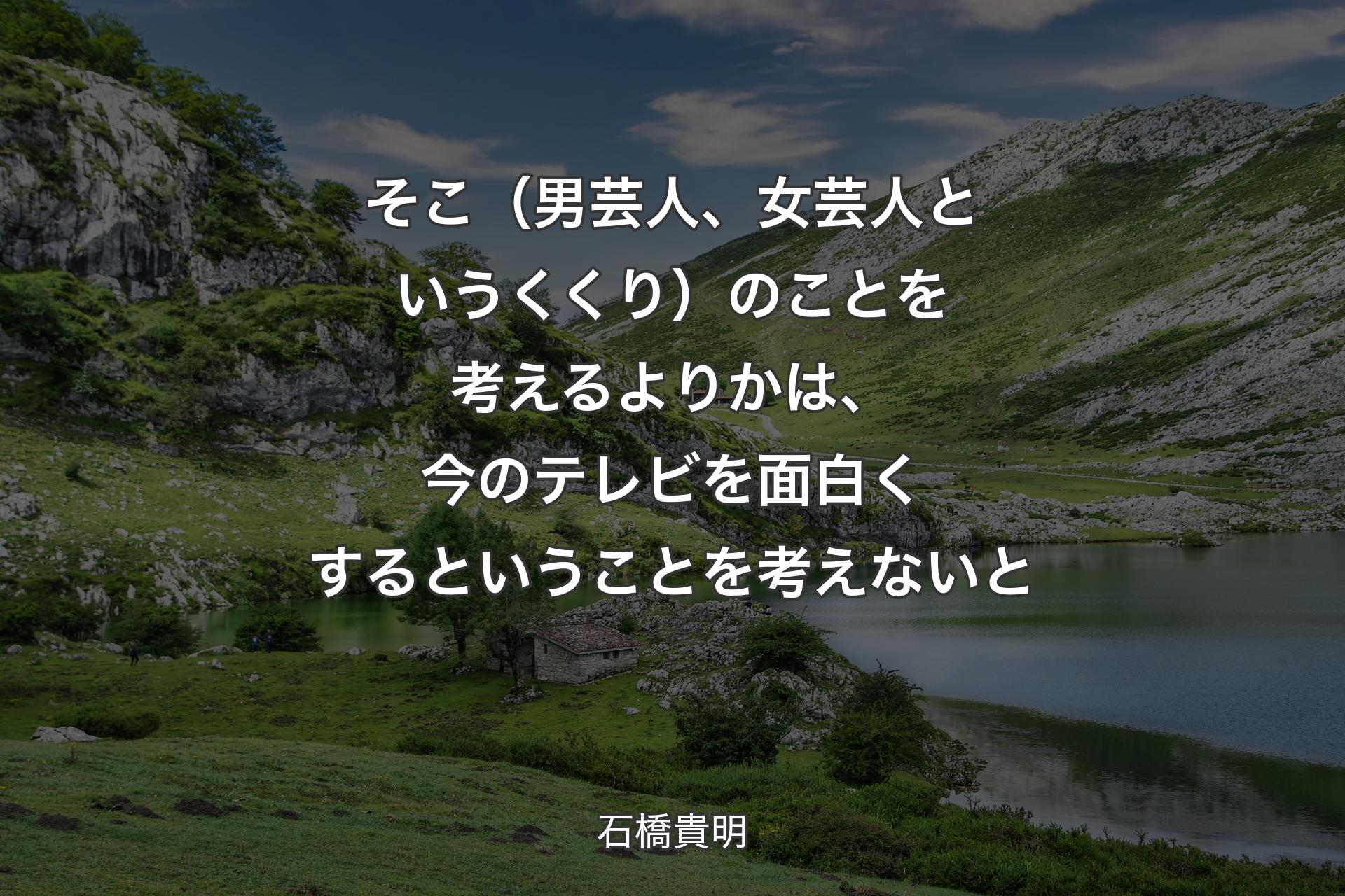 【背景1】そこ（男芸人、女芸人というくくり）のことを考えるよりかは、今のテレビを面白くするということを考えないと - 石橋貴明