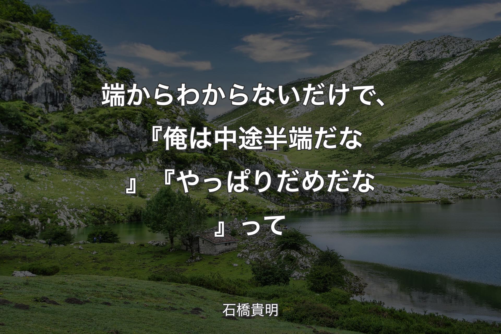 端からわからないだけで、『俺は中途半端だな』『やっぱりだめだな』って - 石橋貴明