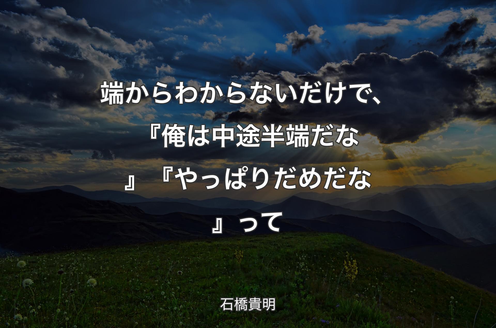 端からわからないだけで、『俺は中途半端だな』『やっぱりだめだな』って - 石橋貴明