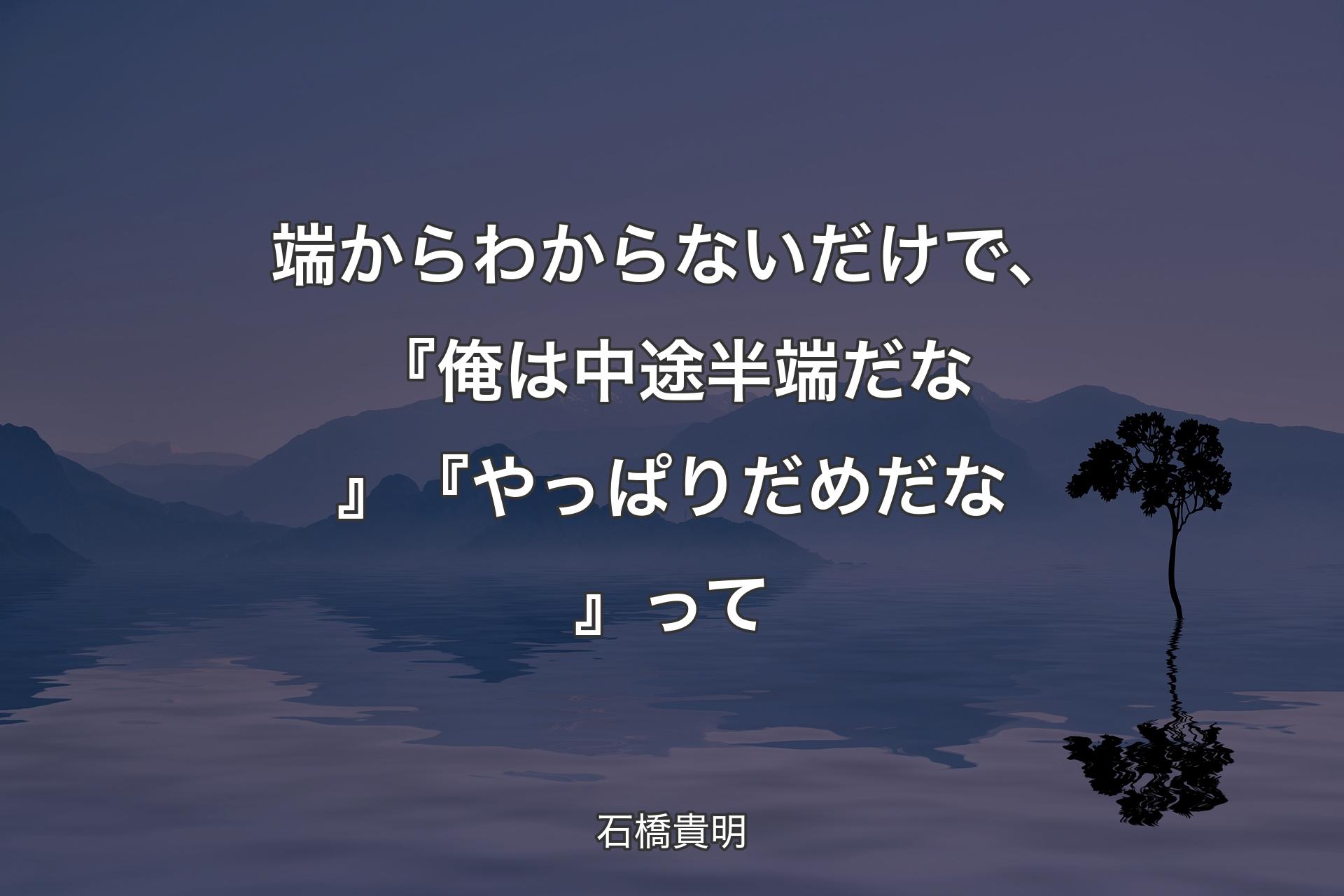 【背景4】端からわからないだけで、『俺は中途半端だな』『やっぱりだめだな』って - 石橋貴明