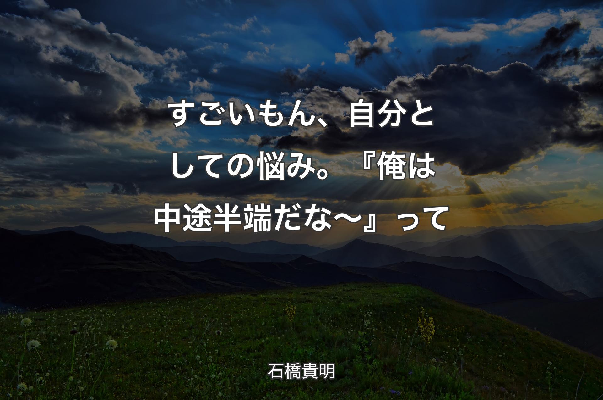 すごいもん、自分としての悩み。『俺は中途半端だな～』って - 石橋貴明