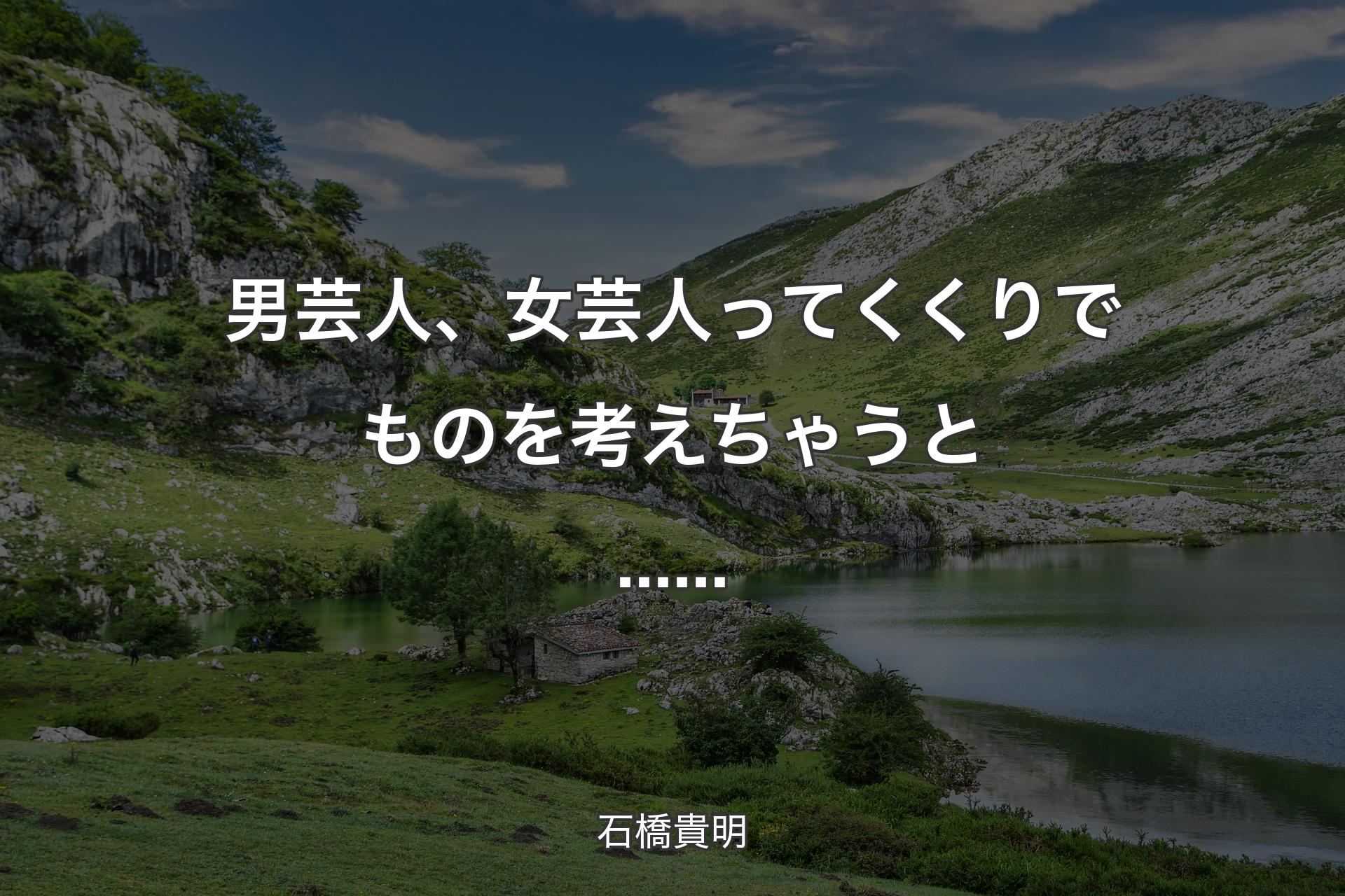 男芸人、女芸人ってくくりでものを考えちゃうと...... - 石橋貴明