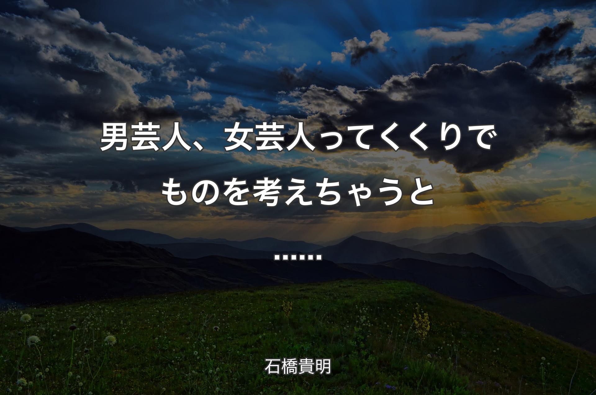 男芸人、女芸人ってくくりでものを考えちゃうと...... - 石橋貴明