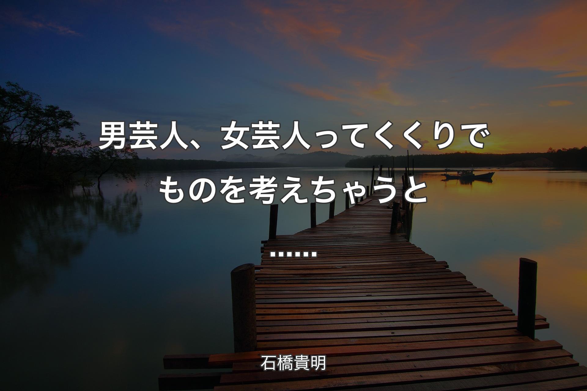 男芸人、女芸人ってくくりでものを考えちゃうと...... - 石橋貴明