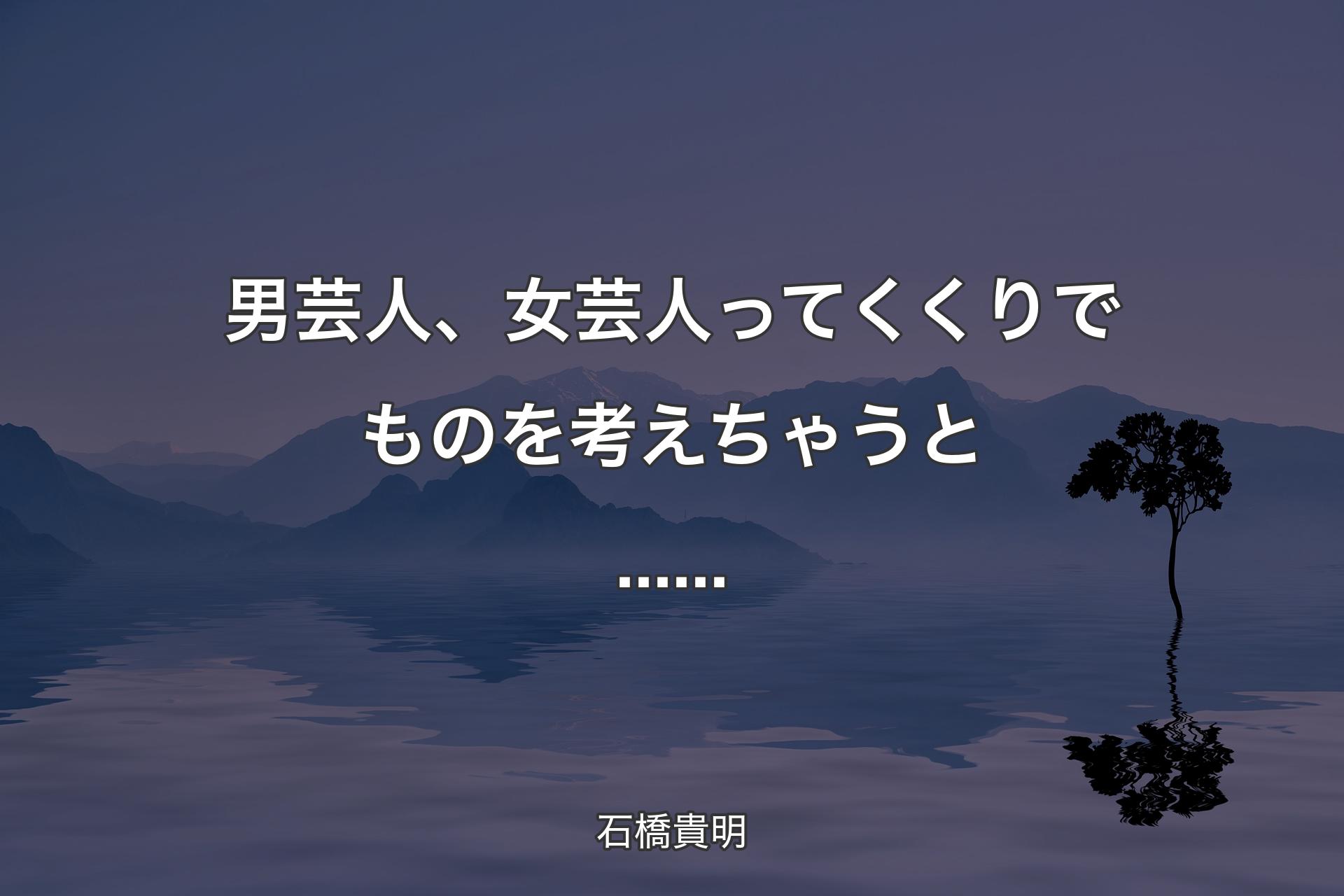 男芸人、女芸人ってくくりでものを考えちゃうと...... - 石橋貴明