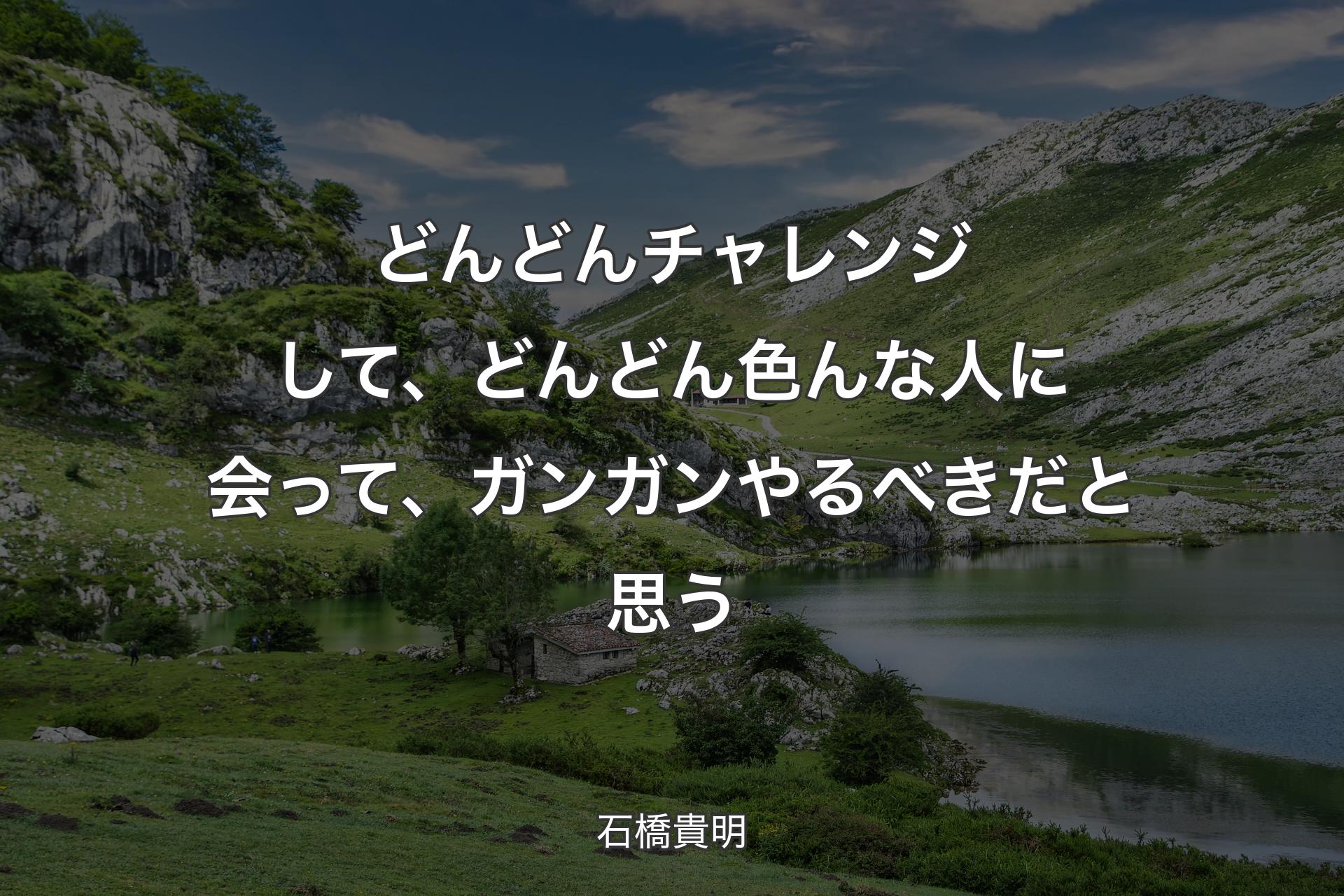 【背景1】どんどんチャレンジして、どんどん色んな人に会って、ガンガンやるべきだと思う - 石橋貴明