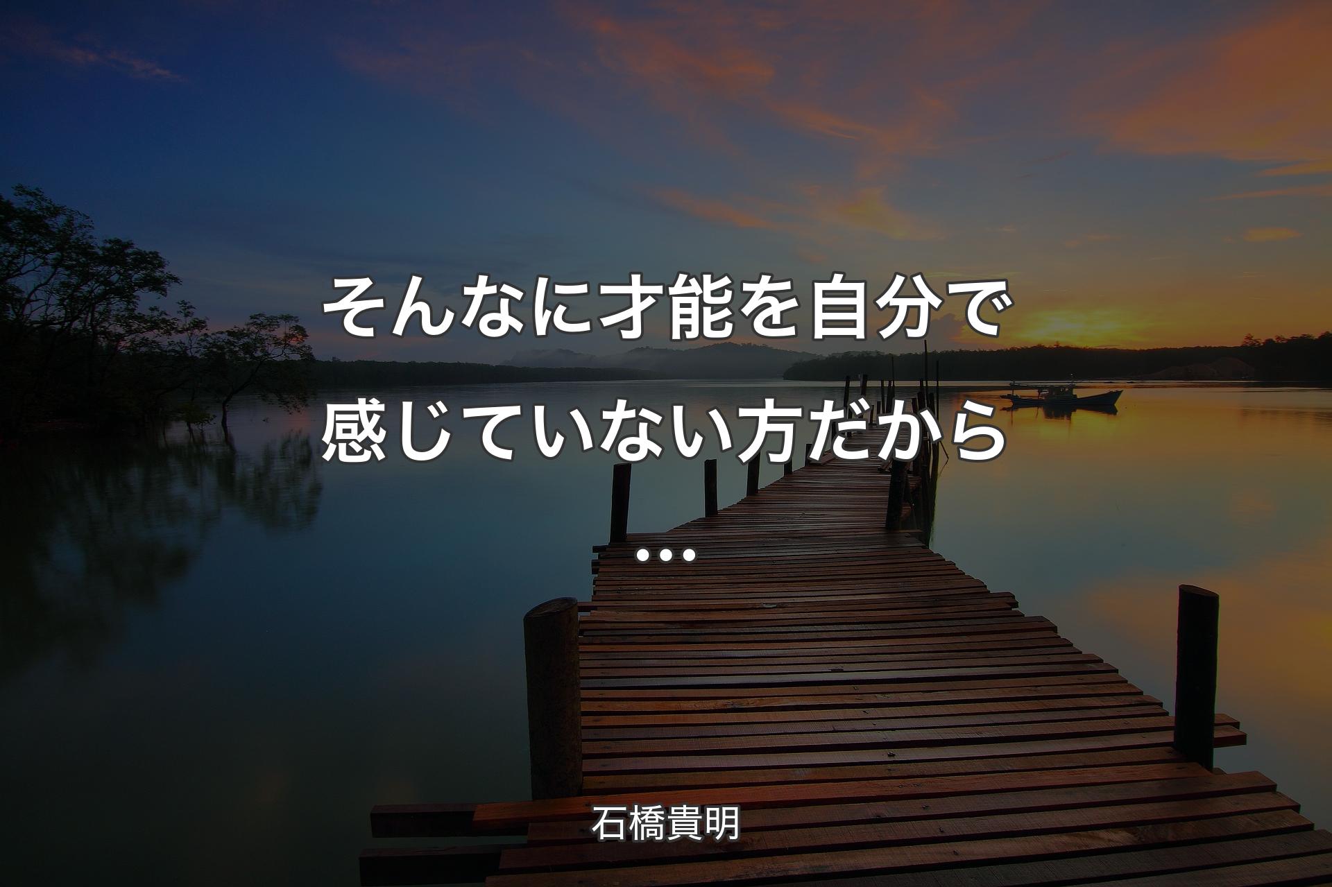 そんなに才能を自分で感じていない方だから… - 石橋貴明