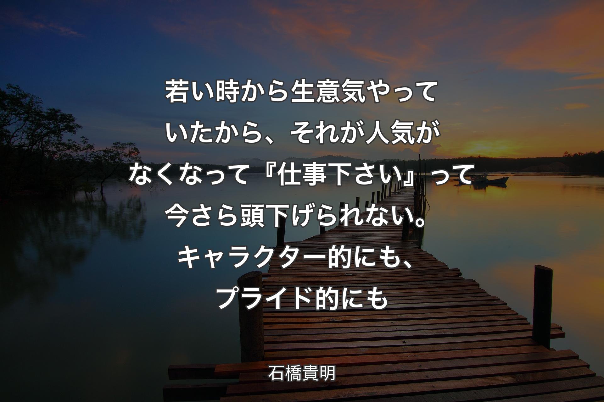 【背景3】若い時から生意気やっていたから、それが人気がなくなって『仕事下さい』って今さら頭下げられない。キャラクター的にも、プライド的にも - 石橋貴明