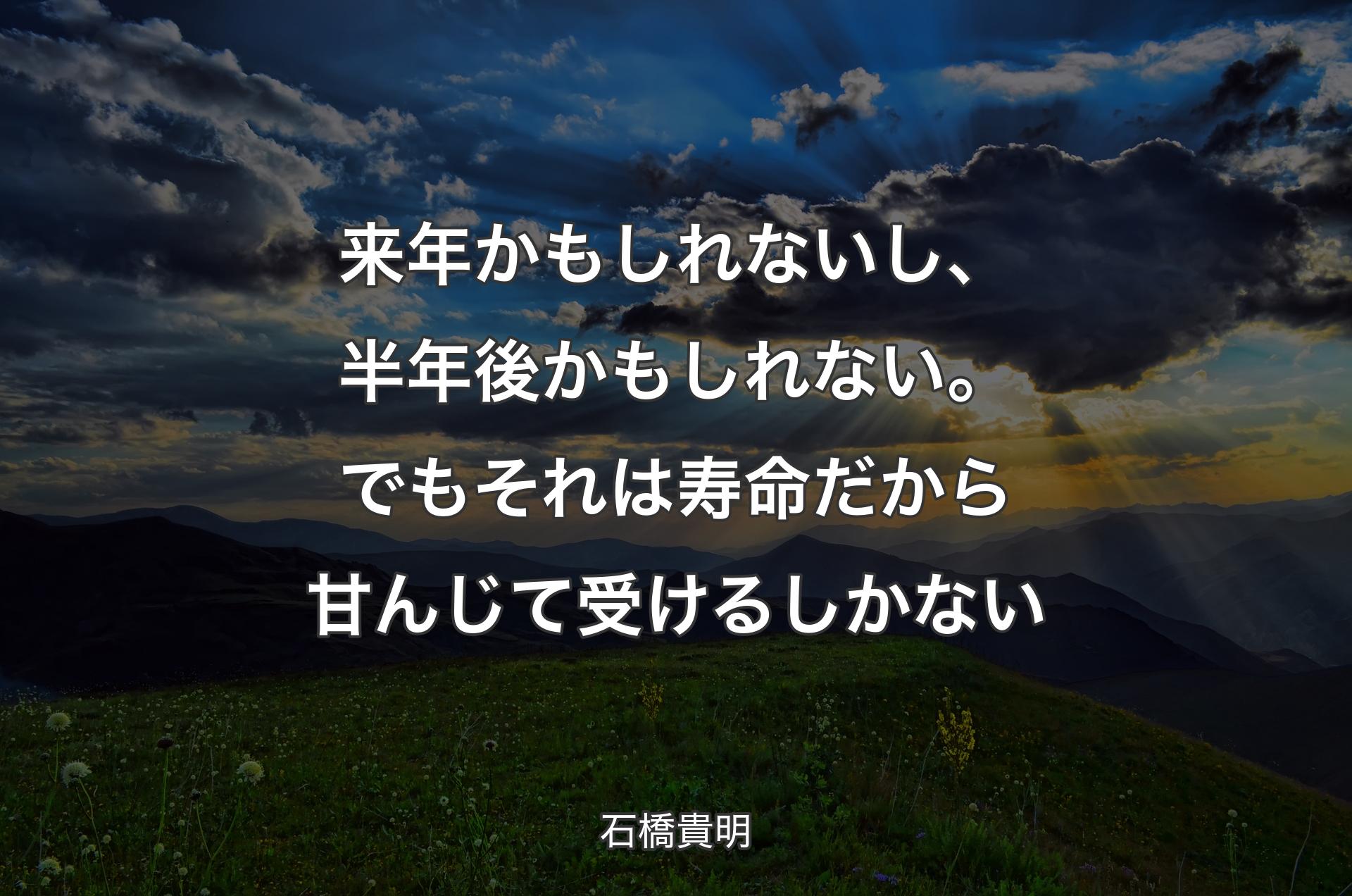 来年かもしれないし、半年後かもしれない。でもそれは寿命だから甘んじて受けるしかない - 石橋貴明