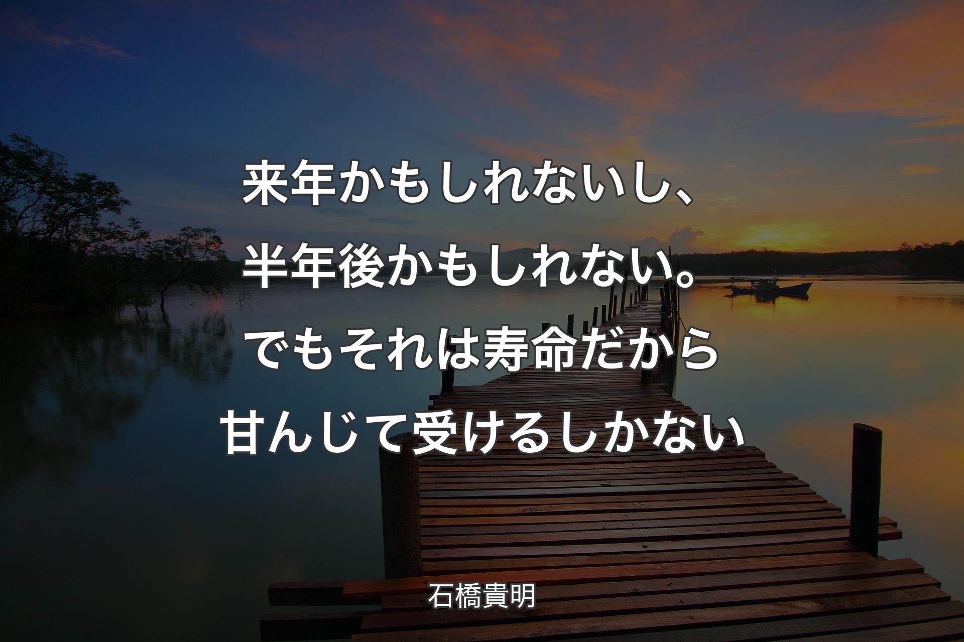 来年かもしれないし、半年後かもしれない。でもそれは寿命だから甘んじて受けるしかない - 石橋貴明