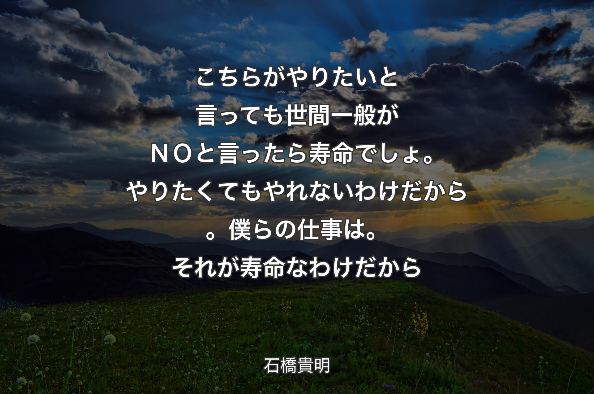 こちらがやりたいと言っても世間一般がＮＯと言ったら寿命でしょ。やりたくてもやれないわけだから。僕らの仕事は。それが寿命なわ��けだから - 石橋貴明