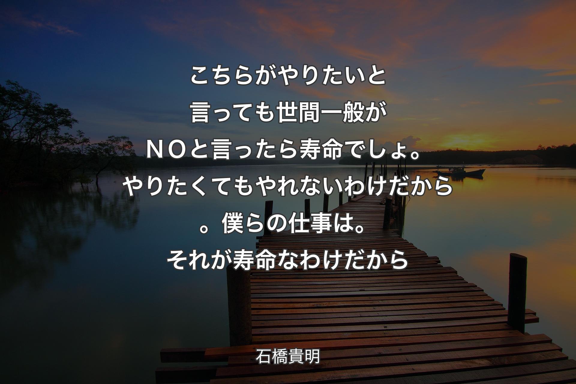 【背景3】こちらがやりたいと言っても世間一般がＮＯと言ったら寿命でしょ。やりたくてもやれないわけだから。僕らの仕事は。それが寿命なわけだから - 石橋貴明