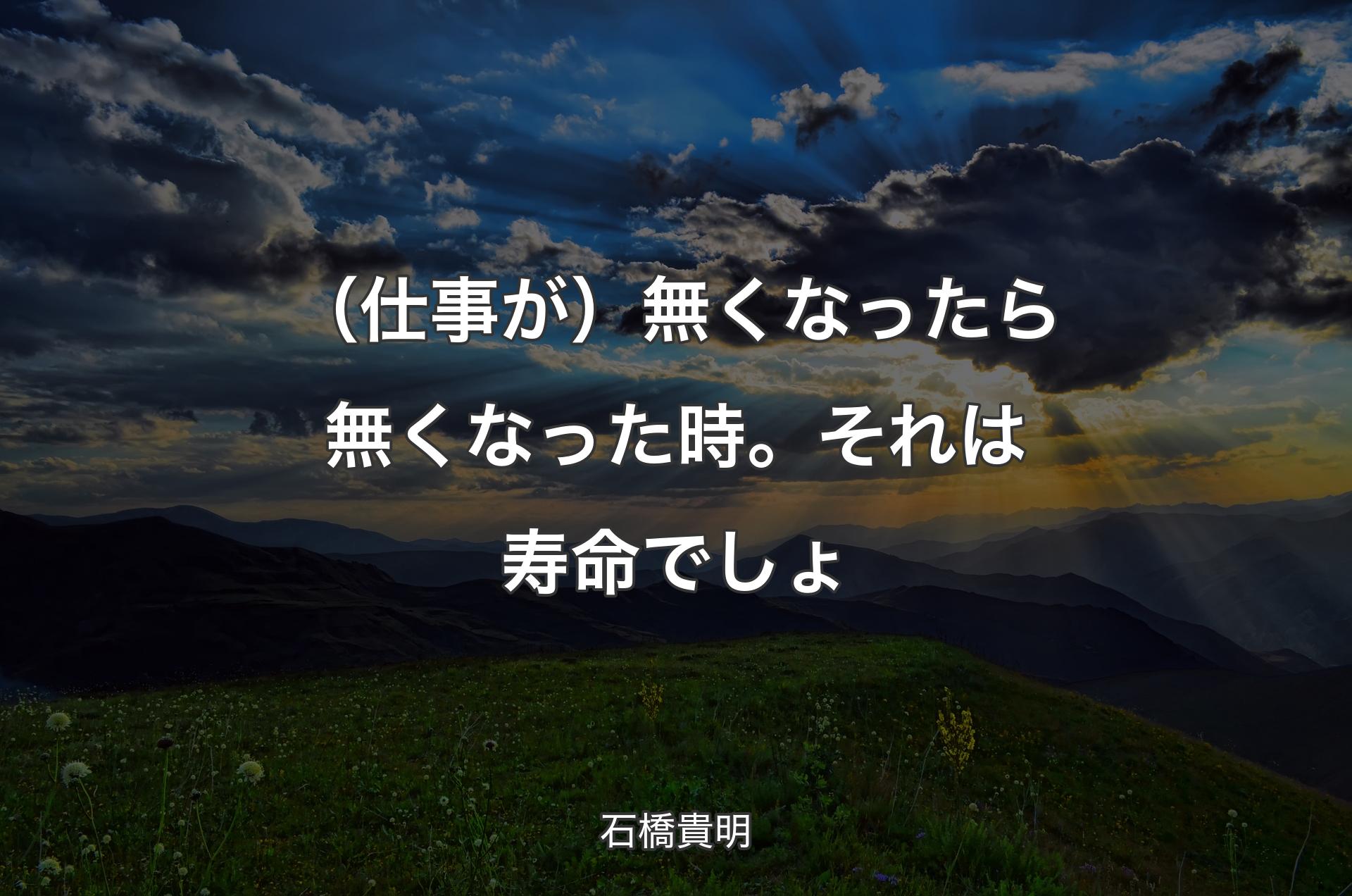 （仕事が）無くなったら無くなった時。それは寿命でしょ - 石橋貴明