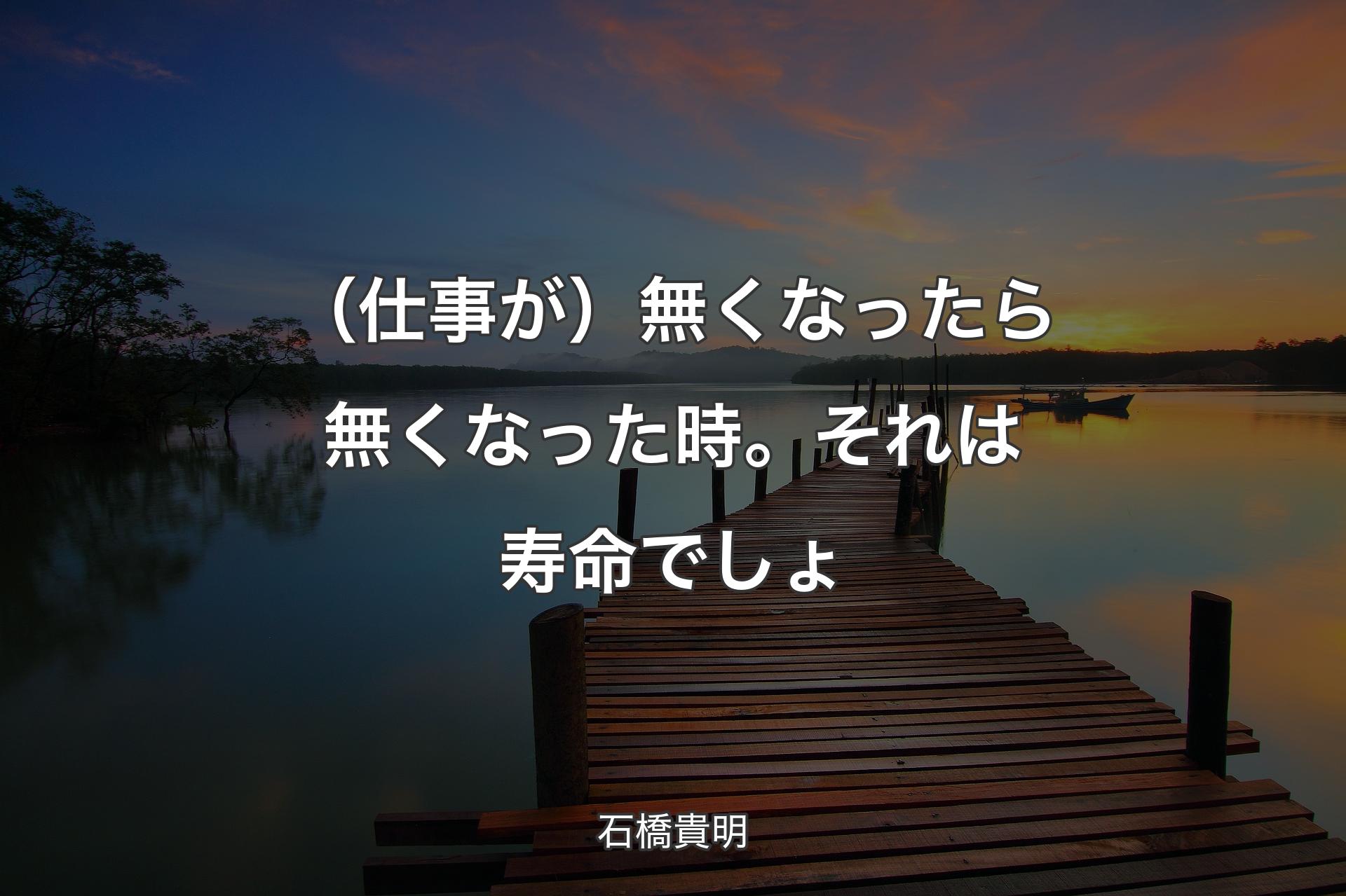 【背景3】（仕事が）無くなったら無くなった時。それは寿命でしょ - 石橋貴明