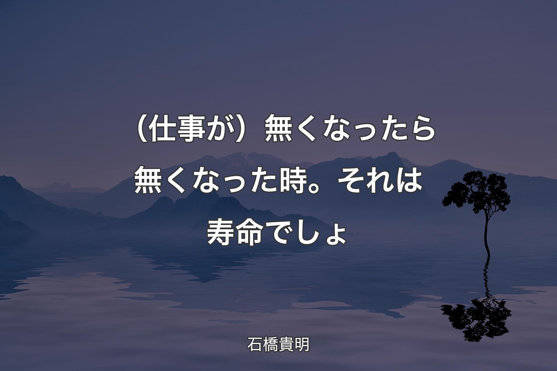 【背景4】（仕事が）無くなったら無くなった時。それは�寿命でしょ - 石橋貴明