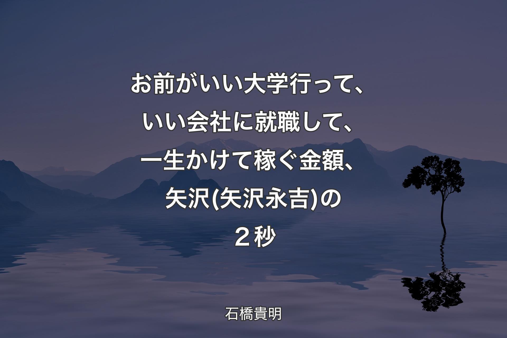 お前がいい大学行って、いい会社に就職して、一生かけて稼ぐ金額、矢沢(矢沢永吉)の２秒 - 石橋貴明