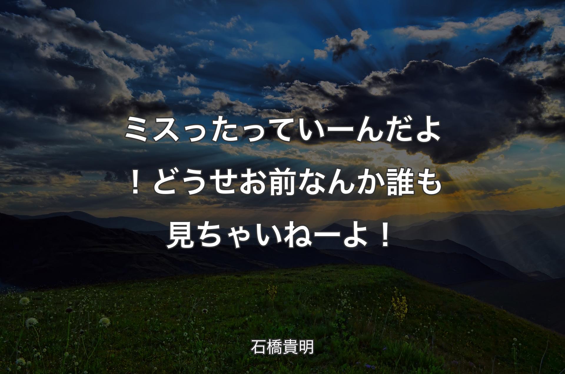 ミスったっていーんだよ！どうせお前なんか誰も見ちゃいねーよ！ - 石橋貴明