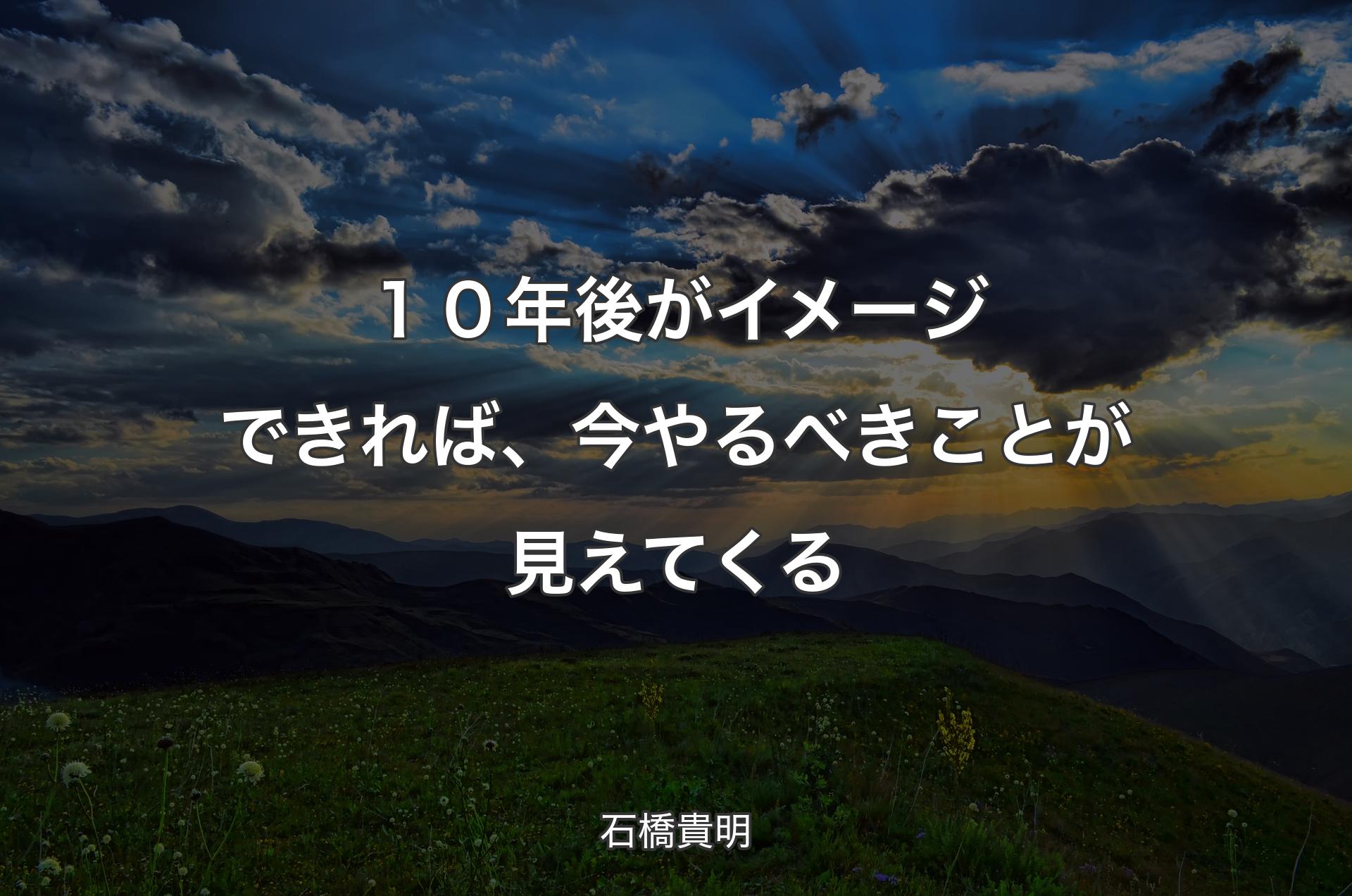 １０年後がイメージできれば、今やるべきことが見えてくる - 石橋貴明