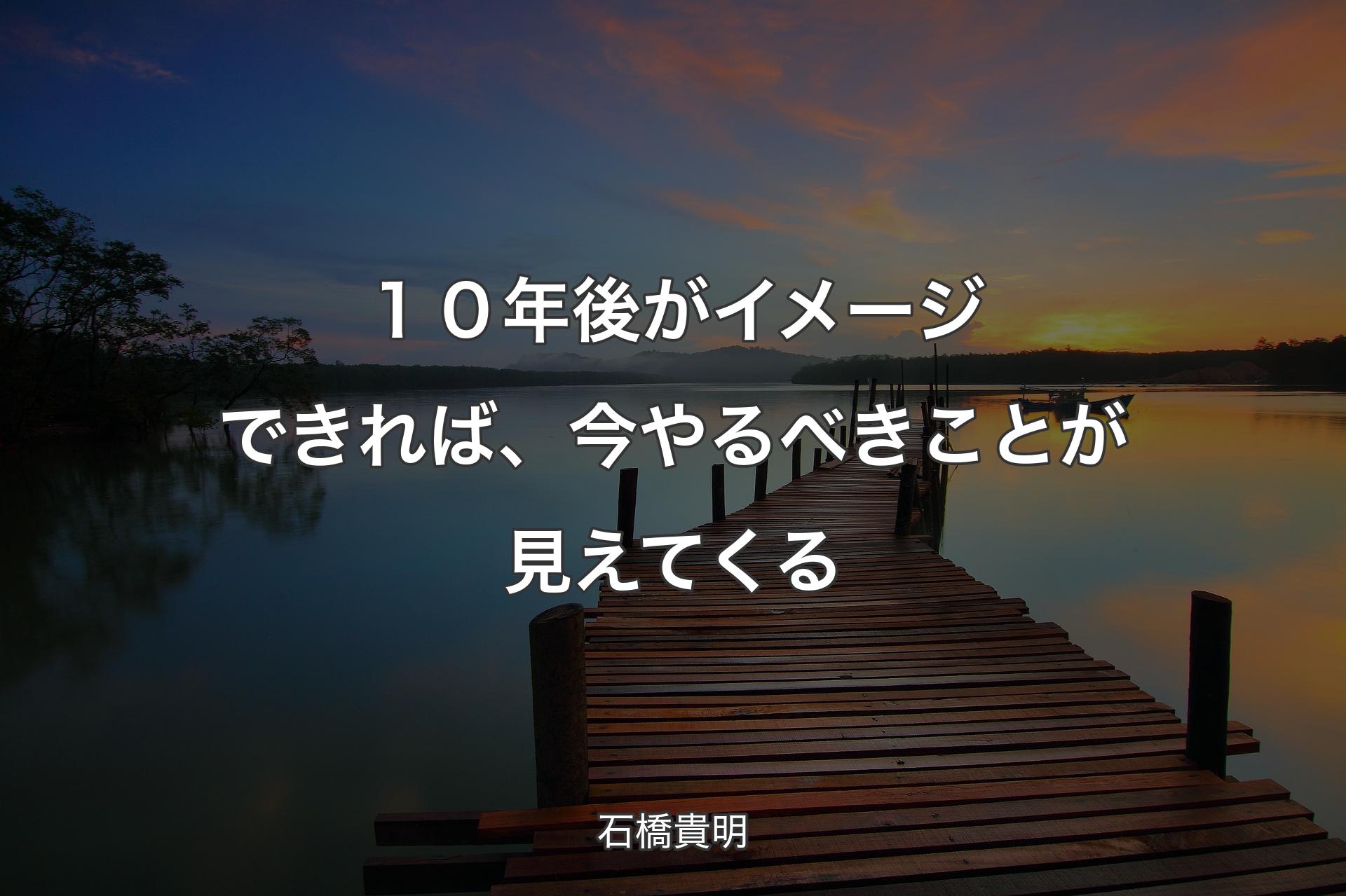 【背景3】１０年後がイメージできれば、今やるべきことが見えてくる - 石橋貴明