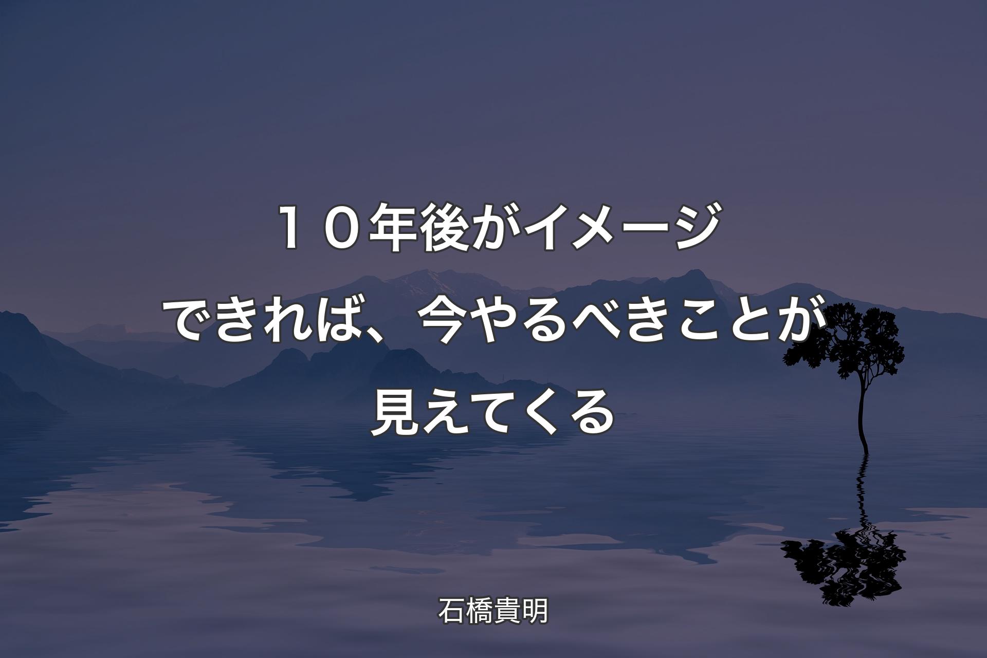 【背景4】１０年後がイメージできれば、今�やるべきことが見えてくる - 石橋貴明