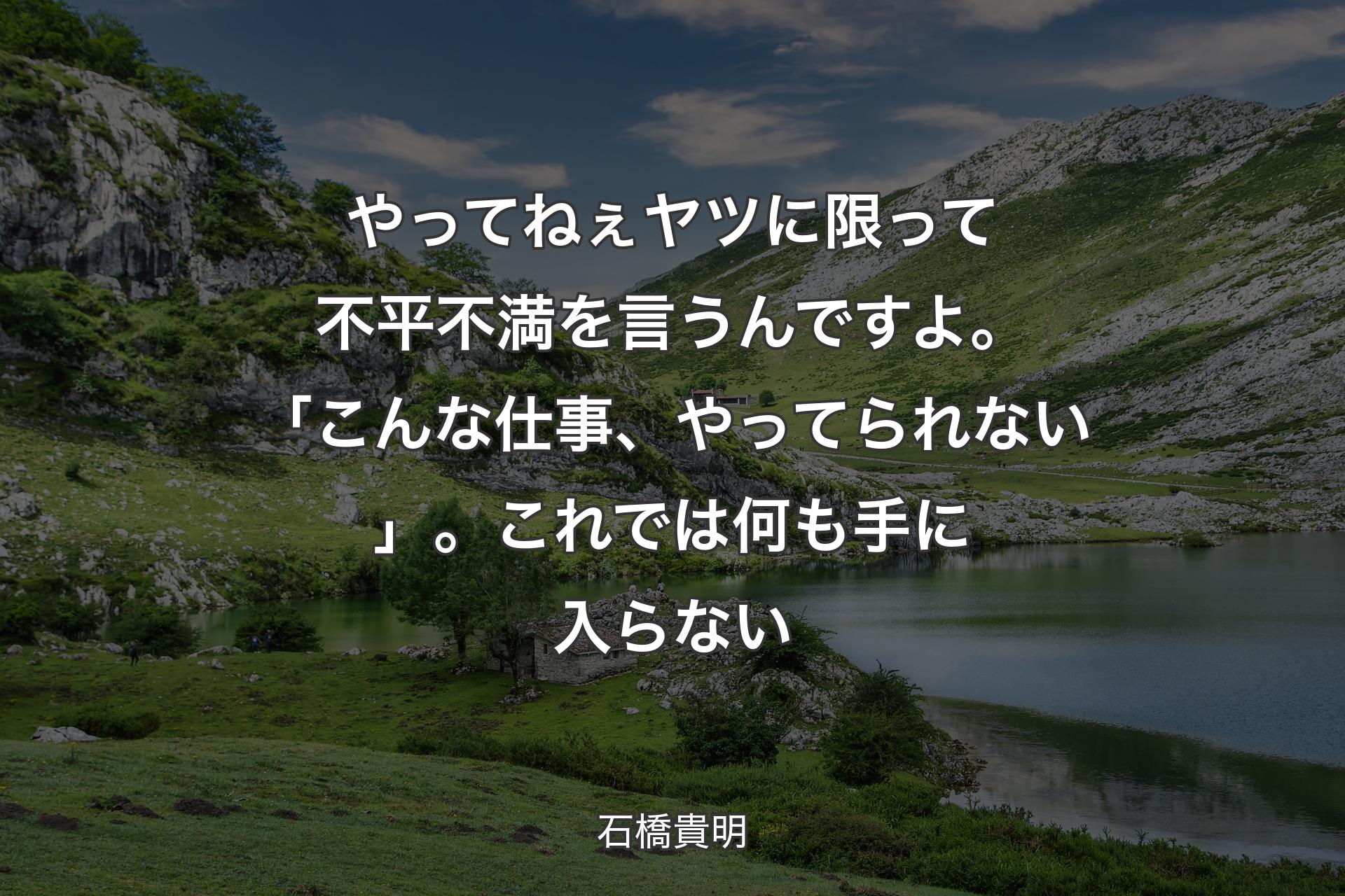 【背景1】やってねぇヤツに限って不平不満を言うんですよ。「こんな仕事、やってられない」。これでは何も手に入らない - 石橋貴明