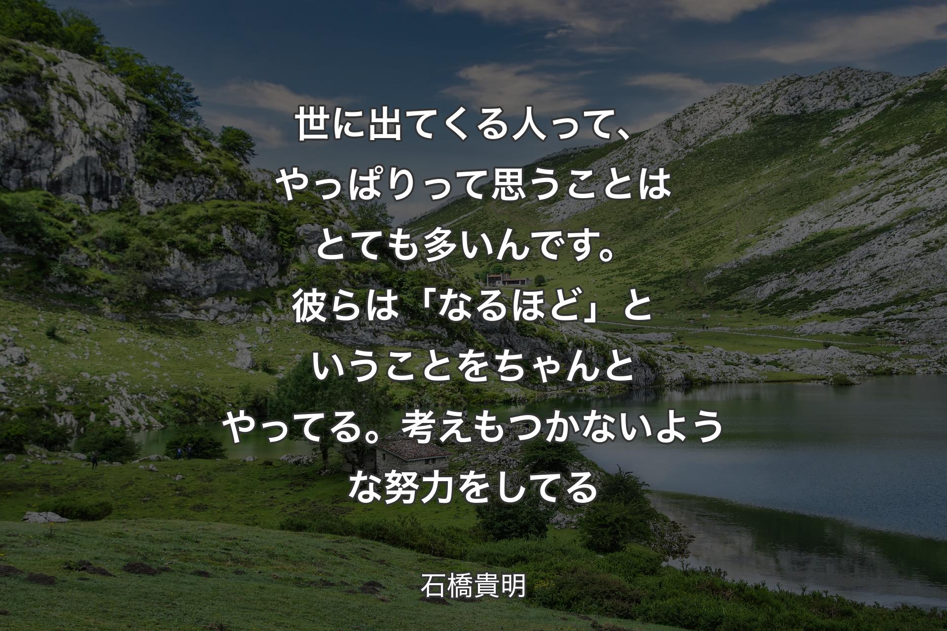 【背景1】世に出てくる人って、やっぱりって思うことはとても多いんです。彼らは「なるほど」ということをちゃんとやってる。考えもつかないような努力をしてる - 石橋貴明