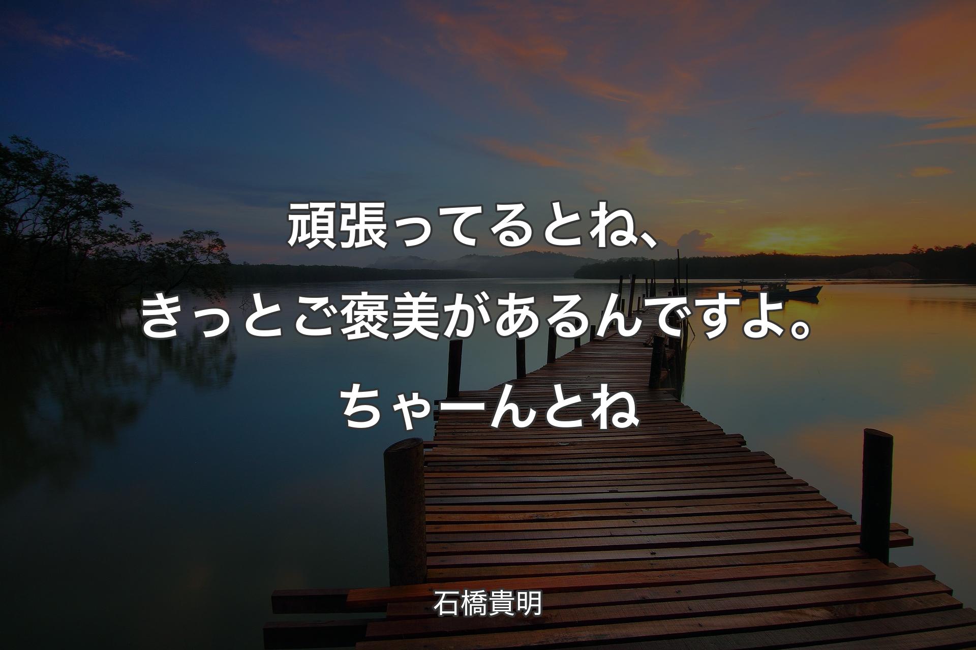 【背景3】頑張ってるとね、きっとご褒美があるんですよ。ちゃーんとね - 石橋貴明