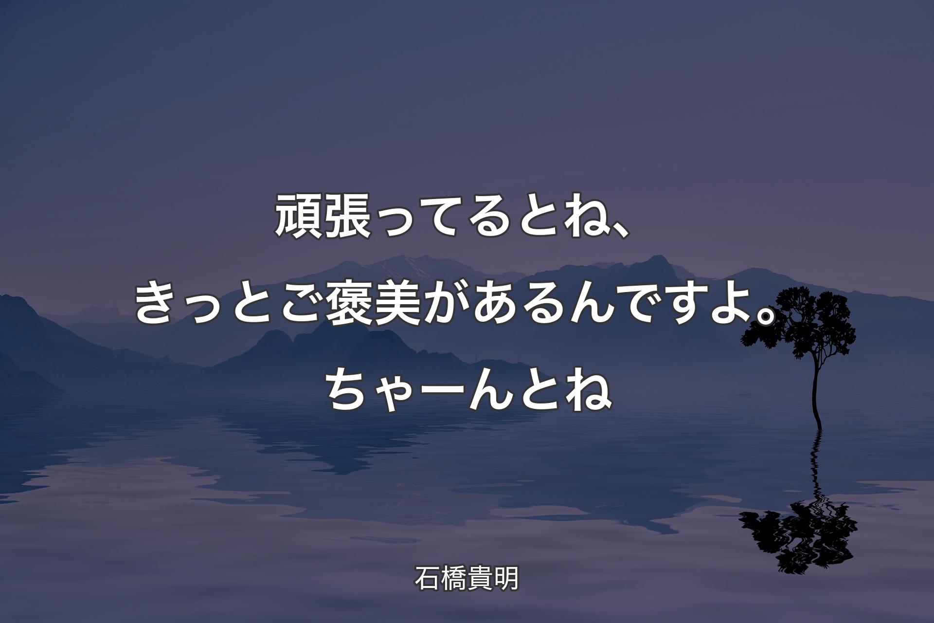 【背景4】頑張ってるとね、き�っとご褒美があるんですよ。ちゃーんとね - 石橋貴明