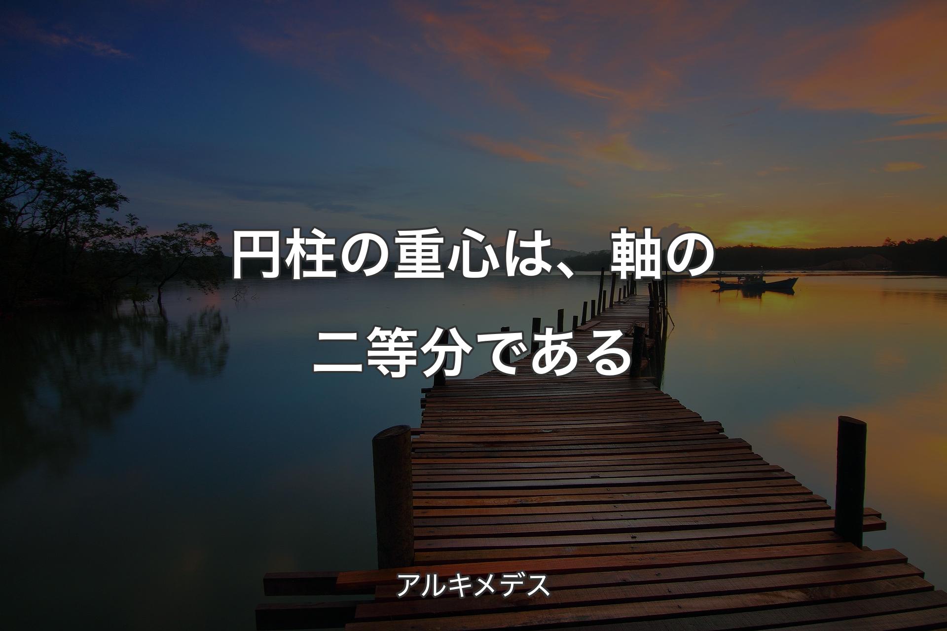 【背景3】円柱の重心は、軸の二等分である - アルキメデス