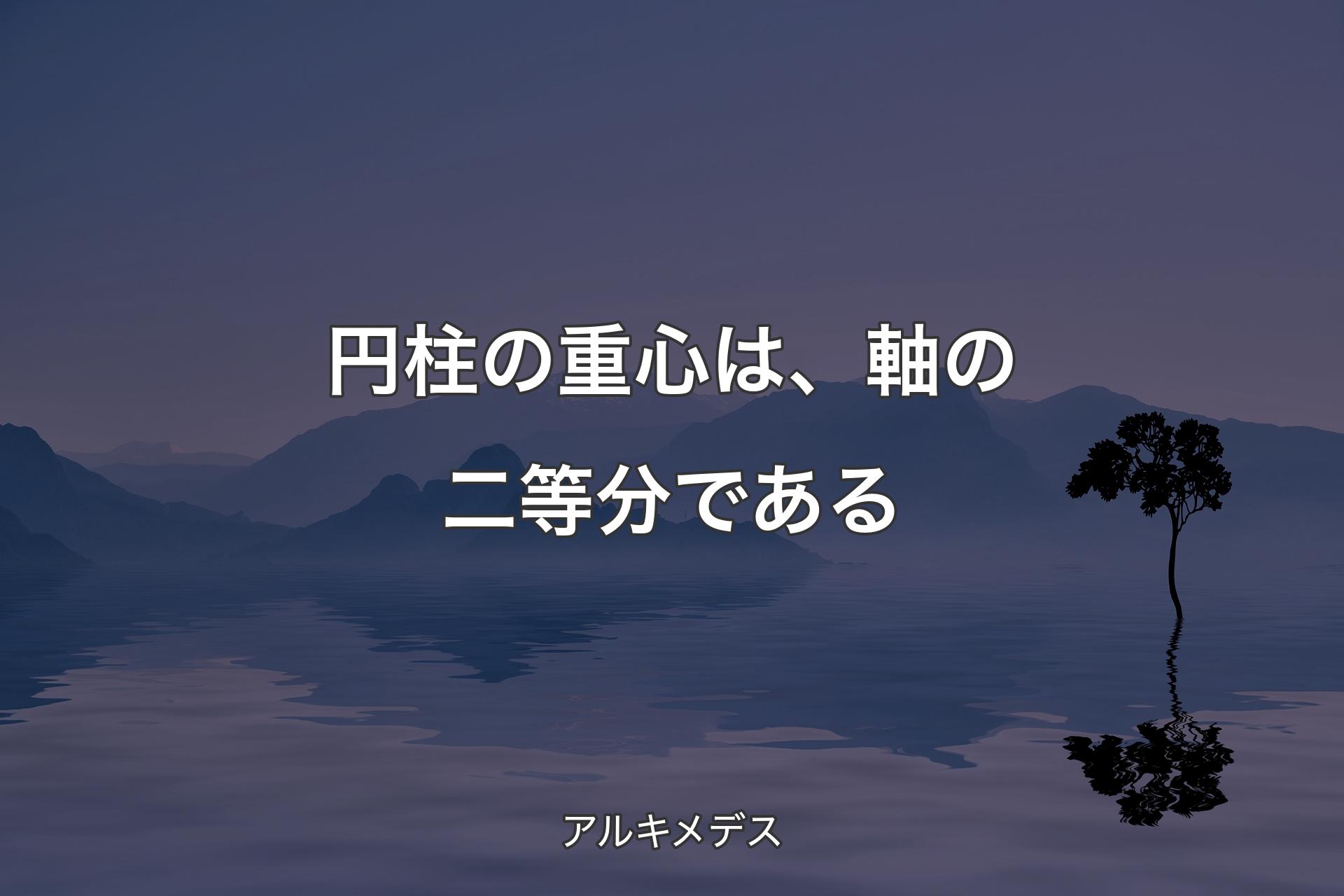 【背景4】円柱の重心は、軸の二等分である - アルキメデス