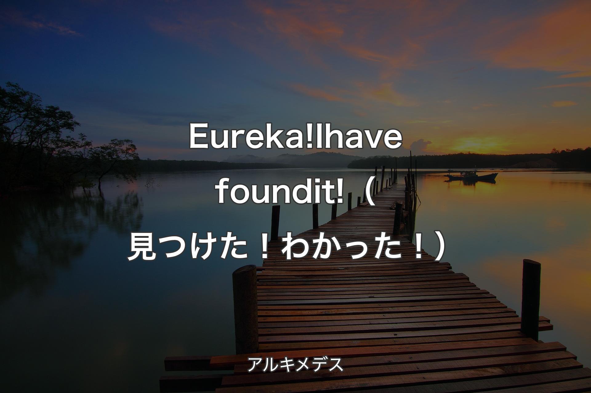 Eureka! I have found it!（見つけた！わかった！） - アルキメデス