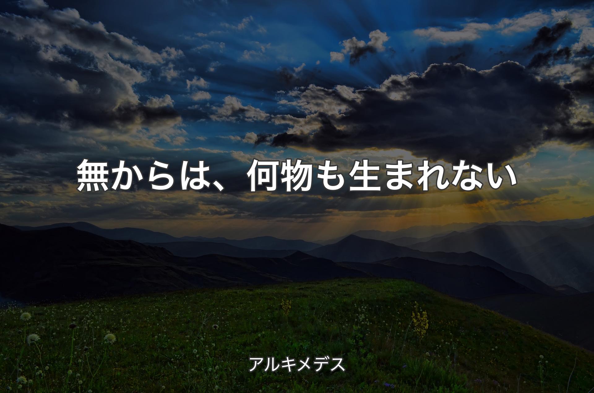 無からは、何物も生まれない - アルキメデス