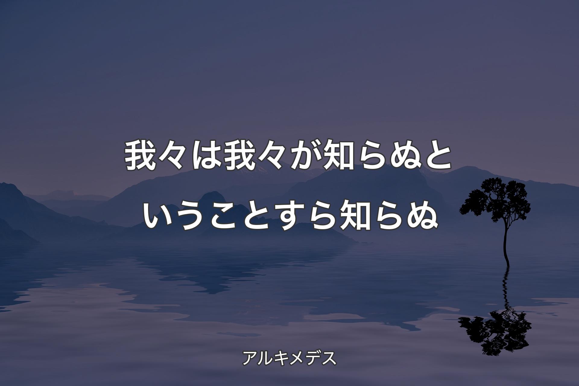 【背景4】我々は我々が知らぬということすら知らぬ - アルキメデス