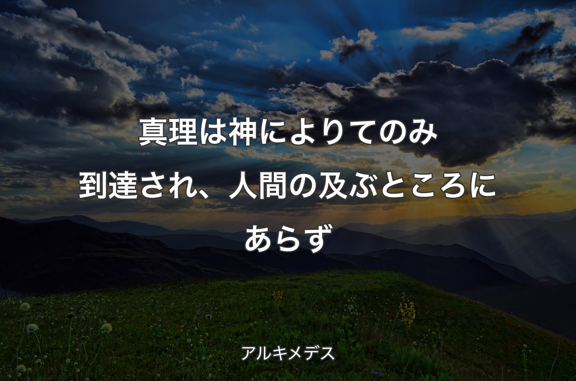 真理は神によりてのみ到達され、人間の及ぶところにあらず - アルキメデス