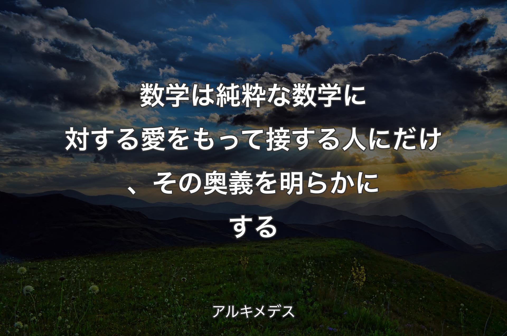 数学は純粋な数学に対する愛をもって接する人にだけ、その奥義を明らかにする - アルキメデス