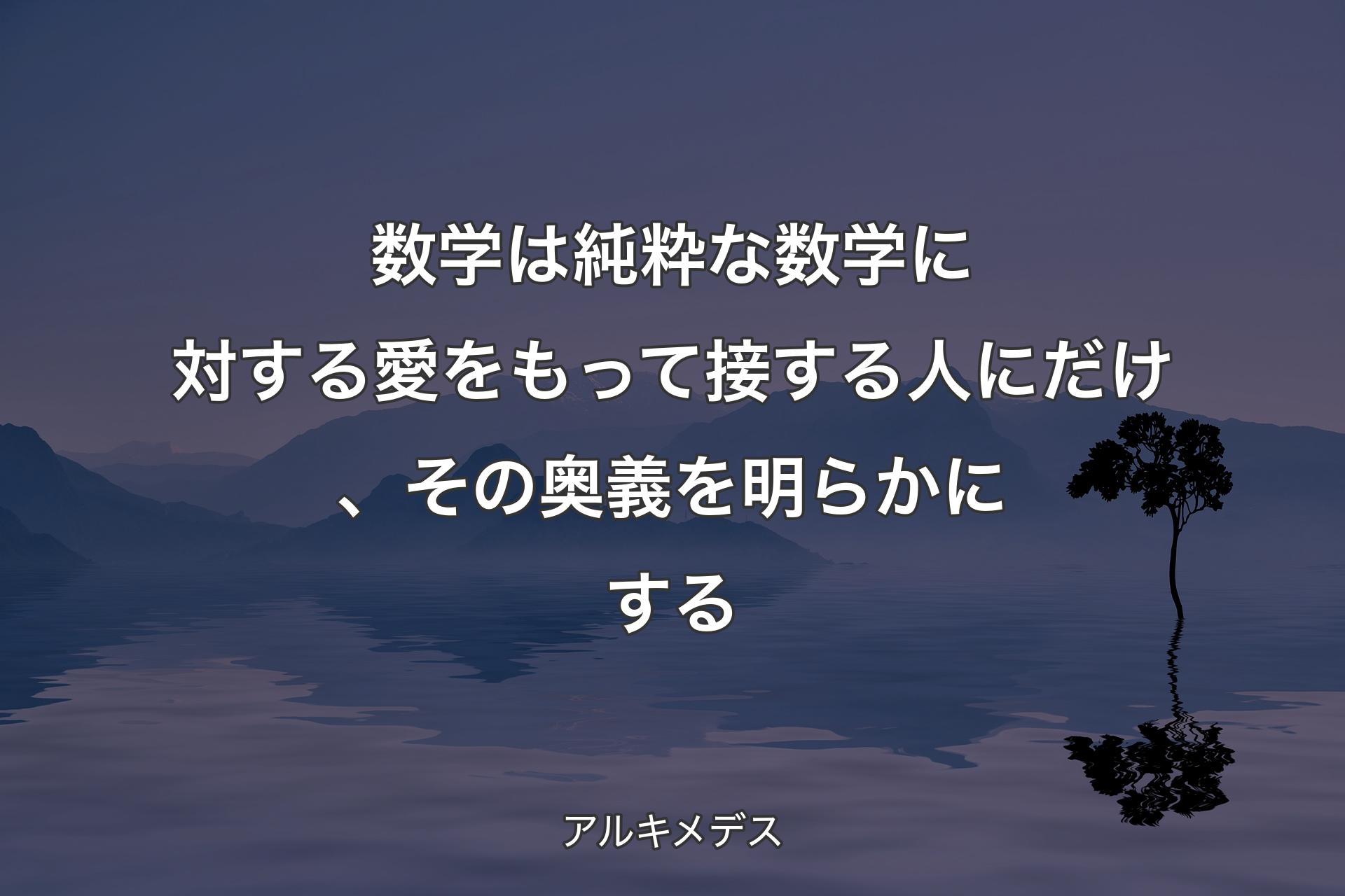 【背景4】数学は純粋な数学に対する愛をもって接する人にだけ、その奥義を明らかにする - アルキメデス