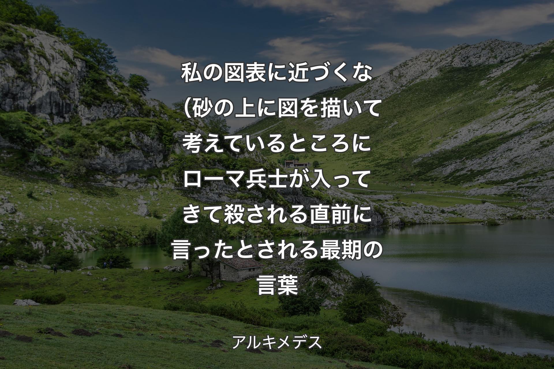 【背景1】私の図表に近づくな（砂の上に図を描いて考えているところにローマ兵士が入ってきて殺される直前に言ったとされる最期の言葉 - アルキメデス