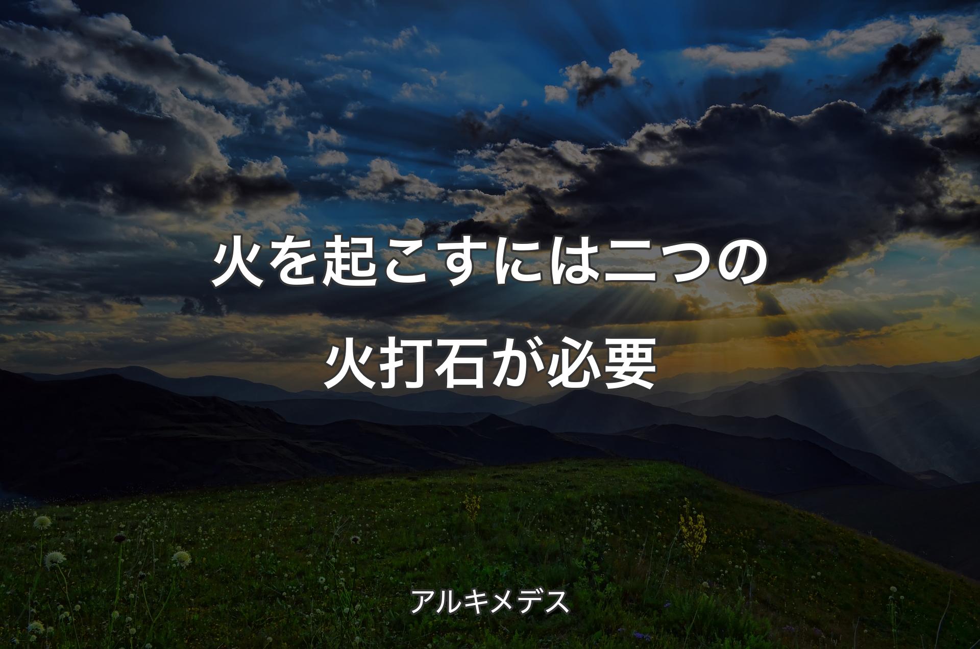 火を起こすには二つの火打石が必要 - アルキメデス