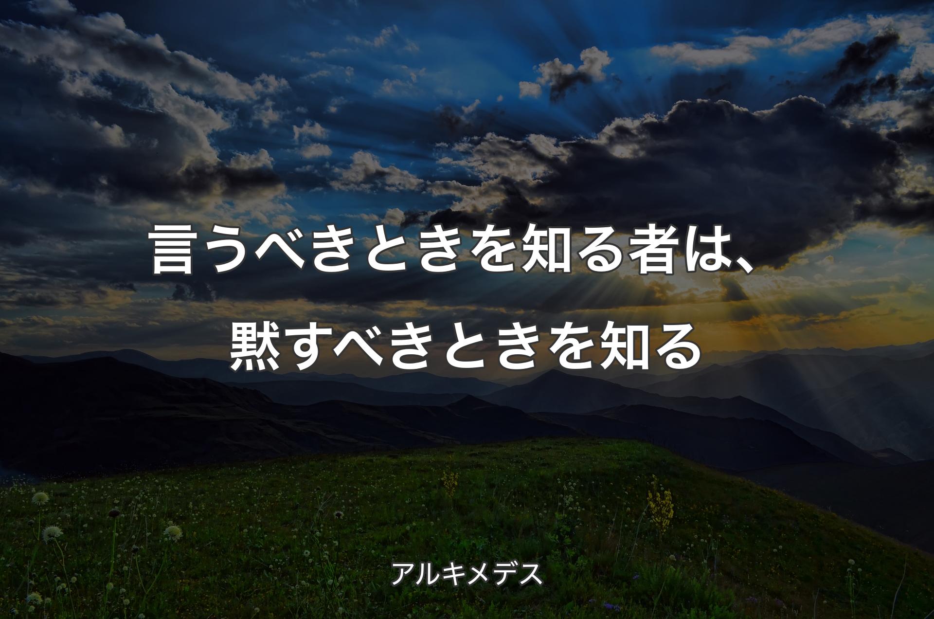 言うべきときを知る者は、黙すべきときを知る - アルキメデス