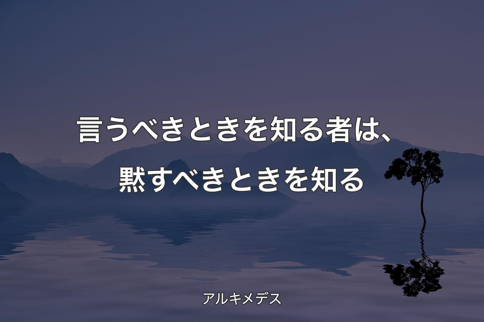 【背景4】言うべきときを知る者は、黙すべきときを知る - アルキメデス