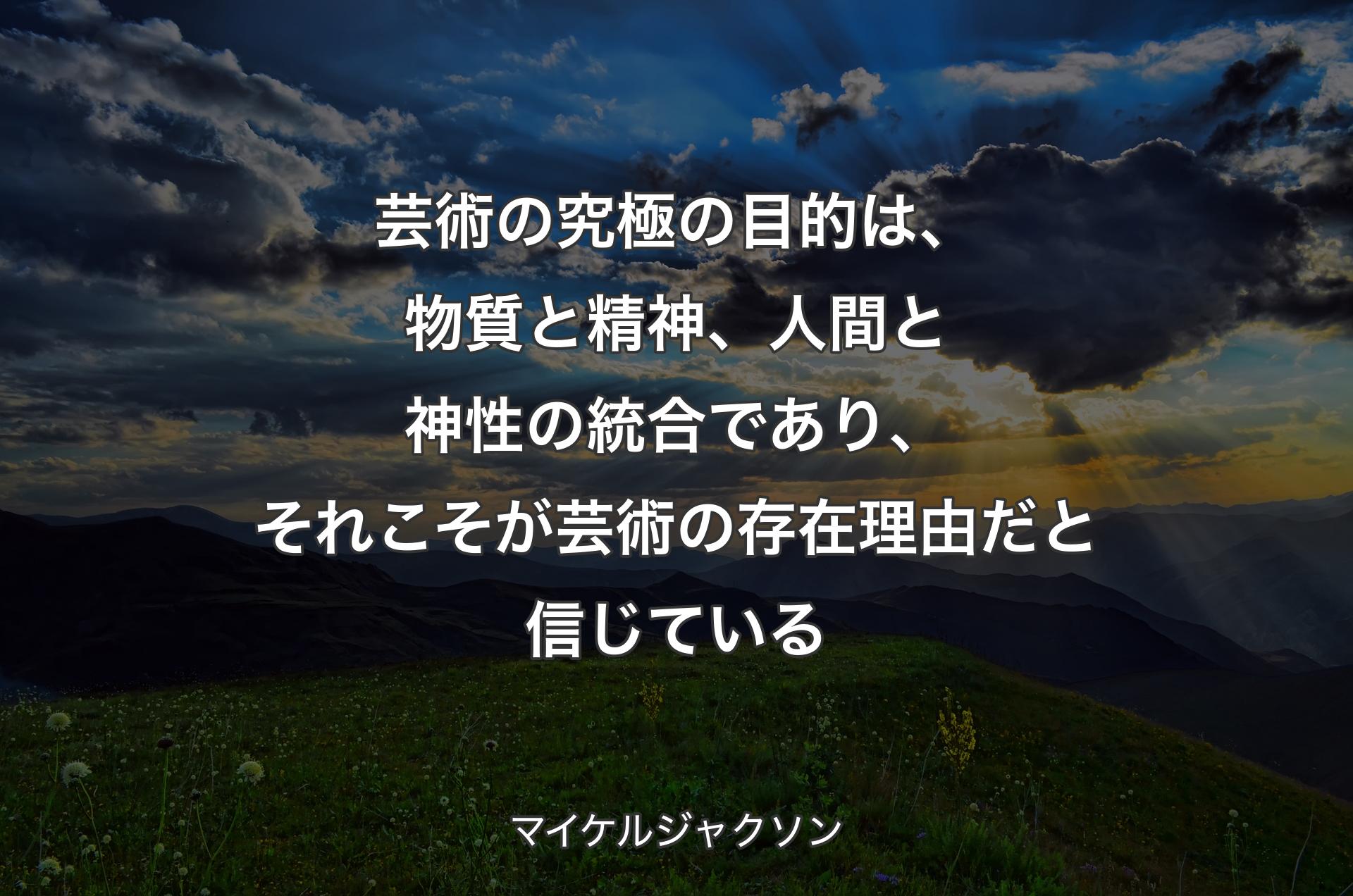 芸術の究極の目的は、物質と精神、人間と神性の統合であり、それこそが芸術の存在理由だと信じている - マイケルジャクソン